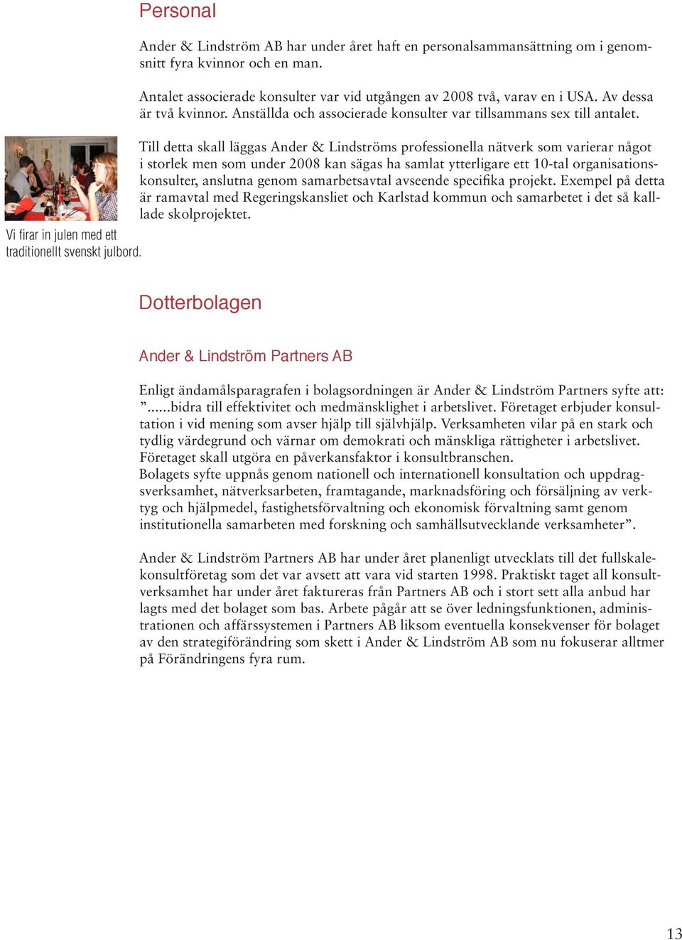 Till detta skall läggas Ander & Lindströms professionella nätverk som varierar något i storlek men som under 2008 kan sägas ha samlat ytterligare ett 10-tal organisationskonsulter, anslutna genom