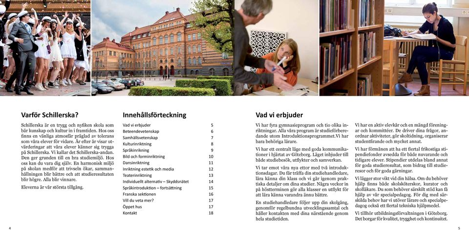 Den ger grunden till en bra studiemiljö. Hos oss kan du vara dig själv. En harmonisk miljö på skolan medför att trivseln ökar, sammanhållningen blir bättre och att studieresultaten blir högre.