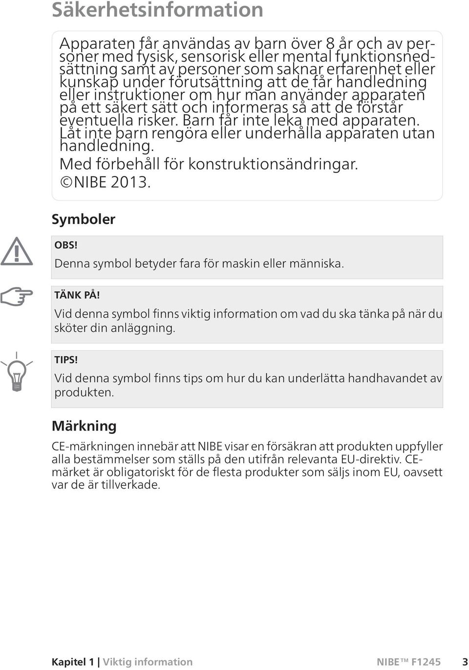 Låt inte barn rengöra eller underhålla apparaten utan handledning. Med förbehåll för konstruktionsändringar. NIBE 2013. Symboler OBS! Denna symbol betyder fara för maskin eller människa. TÄNK PÅ!