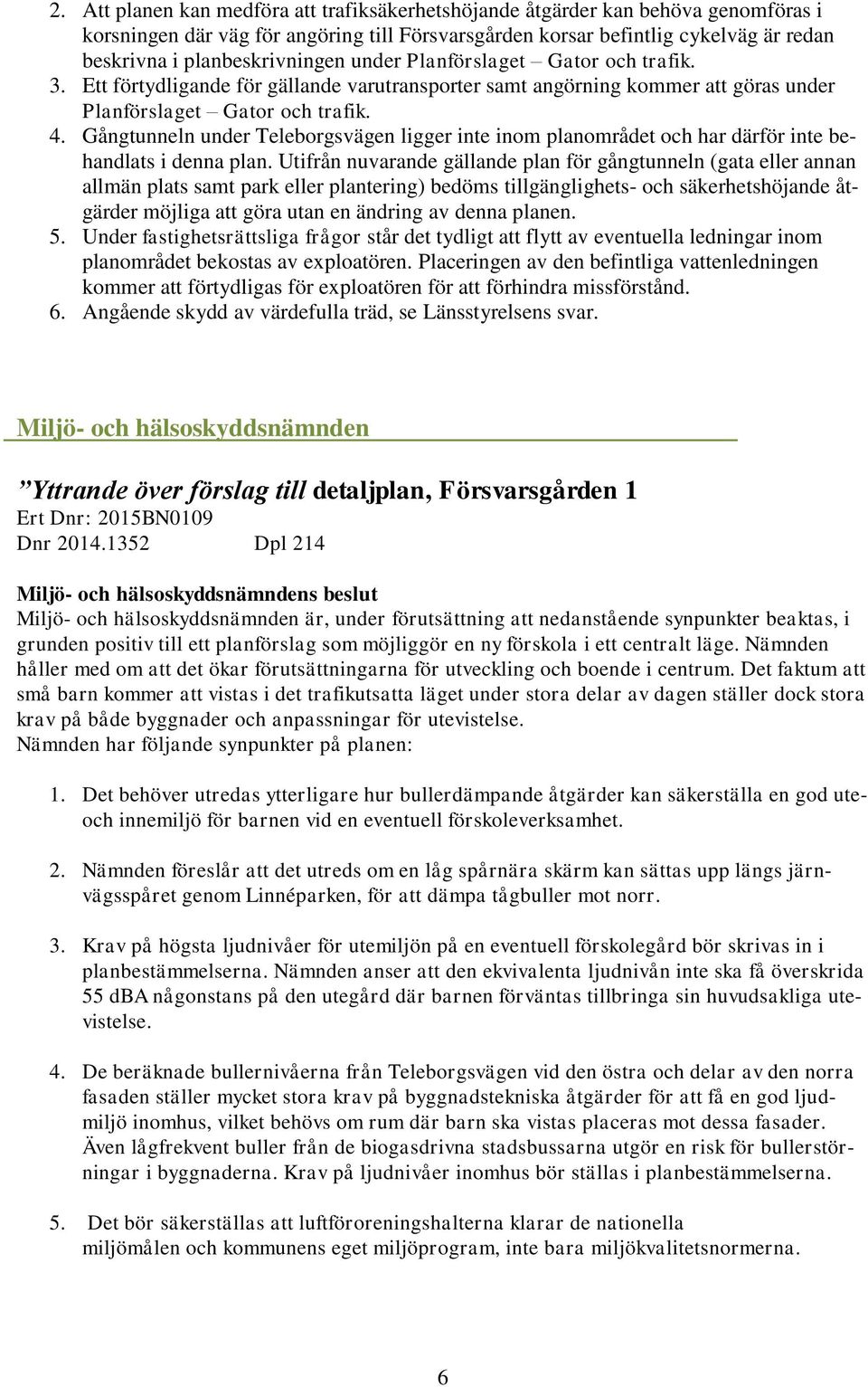 Gångtunneln under Teleborgsvägen ligger inte inom planområdet och har därför inte behandlats i denna plan.