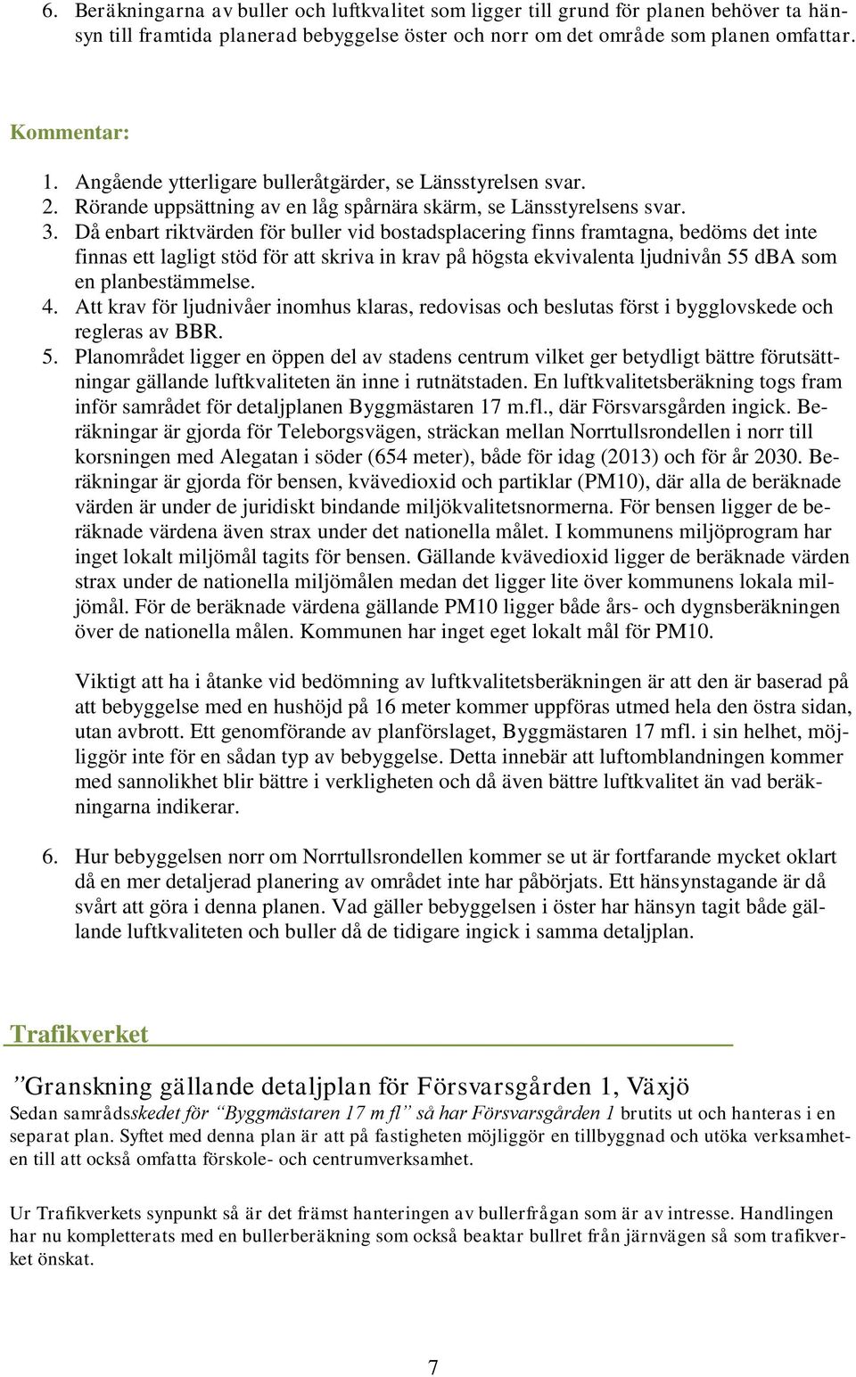 Då enbart riktvärden för buller vid bostadsplacering finns framtagna, bedöms det inte finnas ett lagligt stöd för att skriva in krav på högsta ekvivalenta ljudnivån 55 dba som en planbestämmelse. 4.