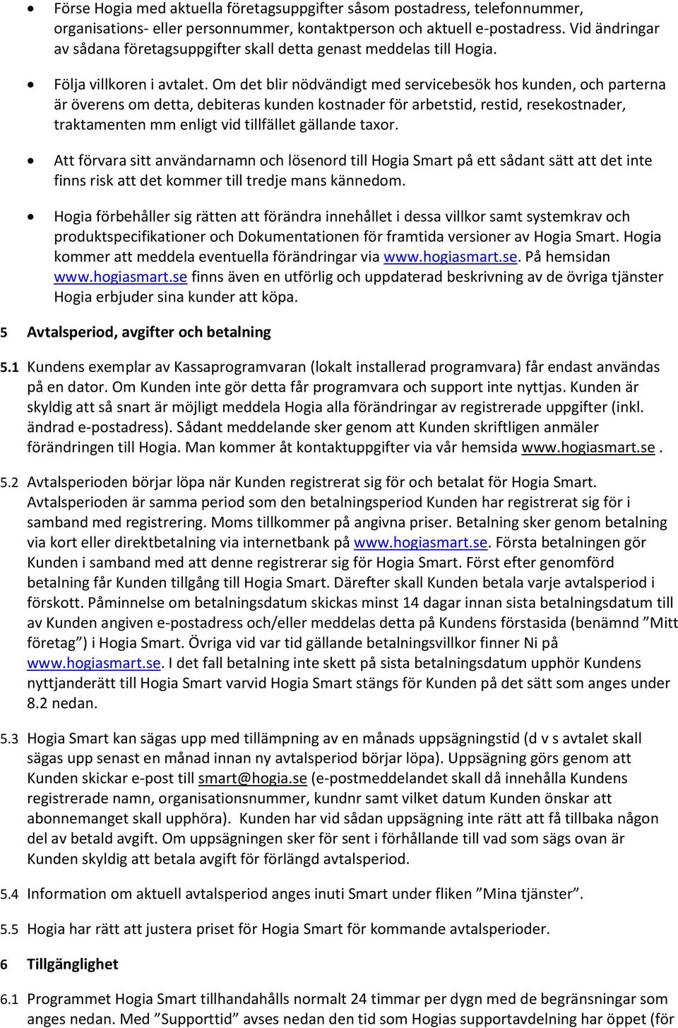 Om det blir nödvändigt med servicebesök hos kunden, och parterna är överens om detta, debiteras kunden kostnader för arbetstid, restid, resekostnader, traktamenten mm enligt vid tillfället gällande