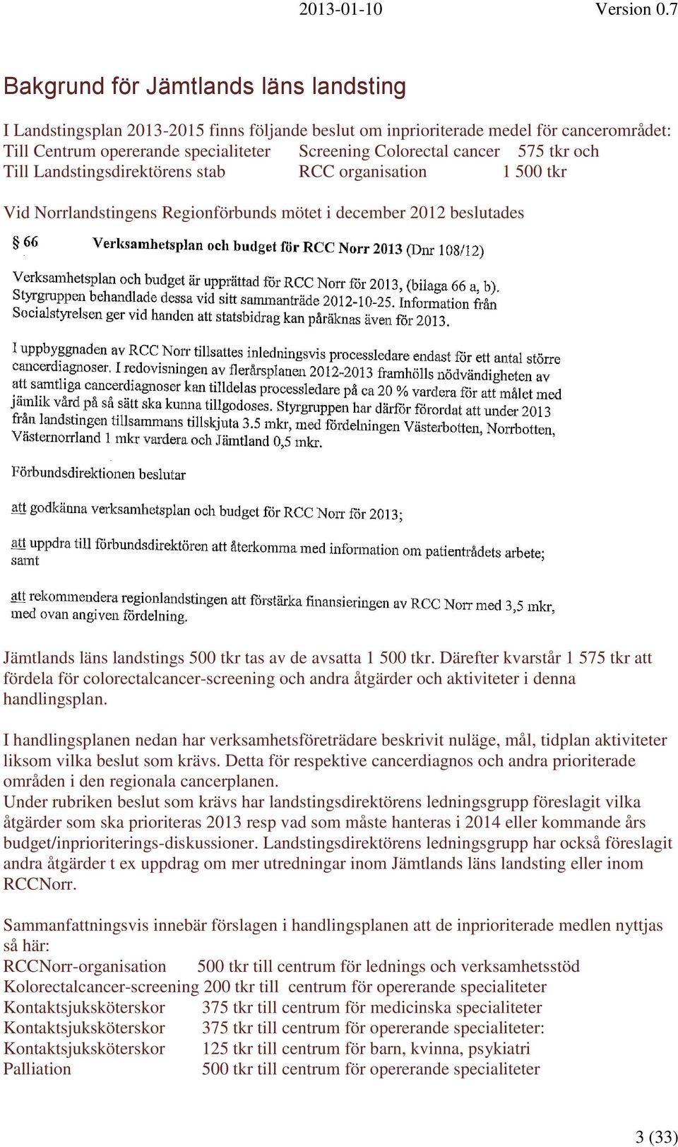 Därefter kvarstår 1 575 tkr att fördela för colorectalcancer-screening och andra åtgärder och aktiviteter i denna handlingsplan.