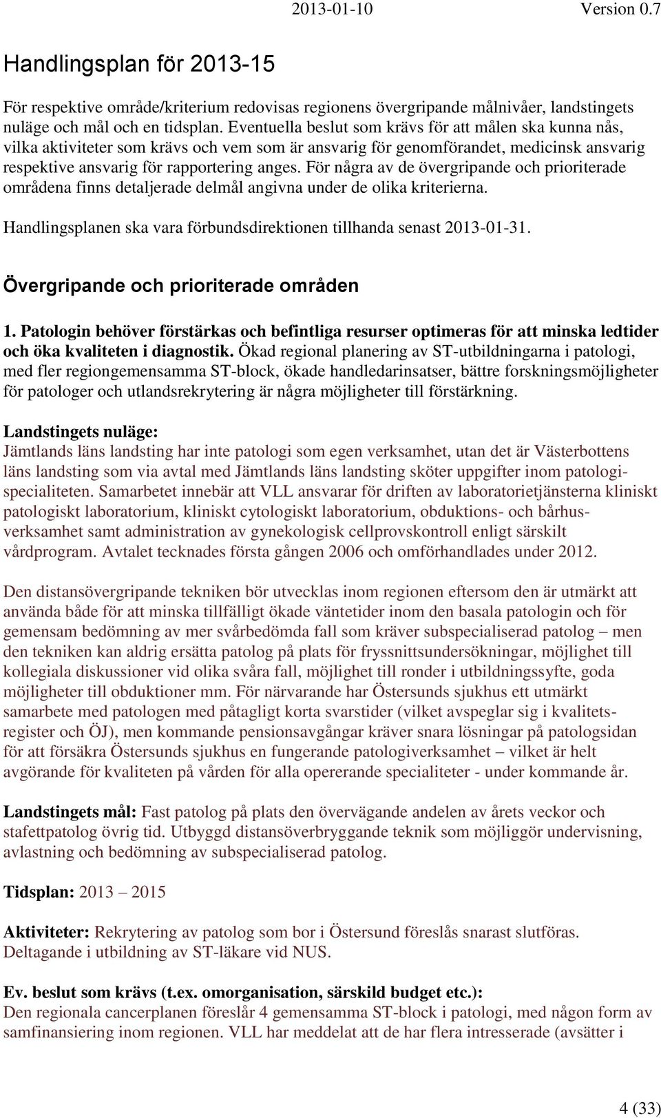 För några av de övergripande och prioriterade områdena finns detaljerade delmål angivna under de olika kriterierna. Handlingsplanen ska vara förbundsdirektionen tillhanda senast 2013-01-31.