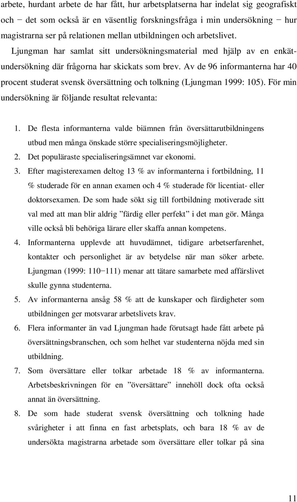 Av de 96 informanterna har 40 procent studerat svensk översättning och tolkning (Ljungman 1999: 105). För min undersökning är följande resultat relevanta: 1.
