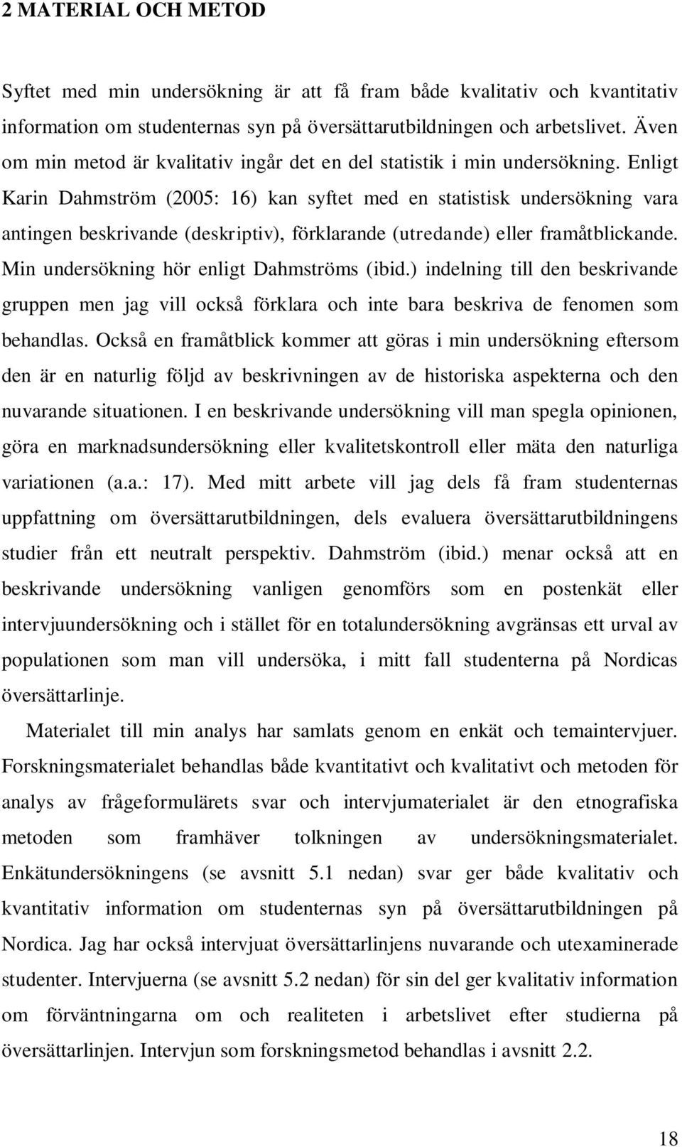 Enligt Karin Dahmström (2005: 16) kan syftet med en statistisk undersökning vara antingen beskrivande (deskriptiv), förklarande (utredande) eller framåtblickande.