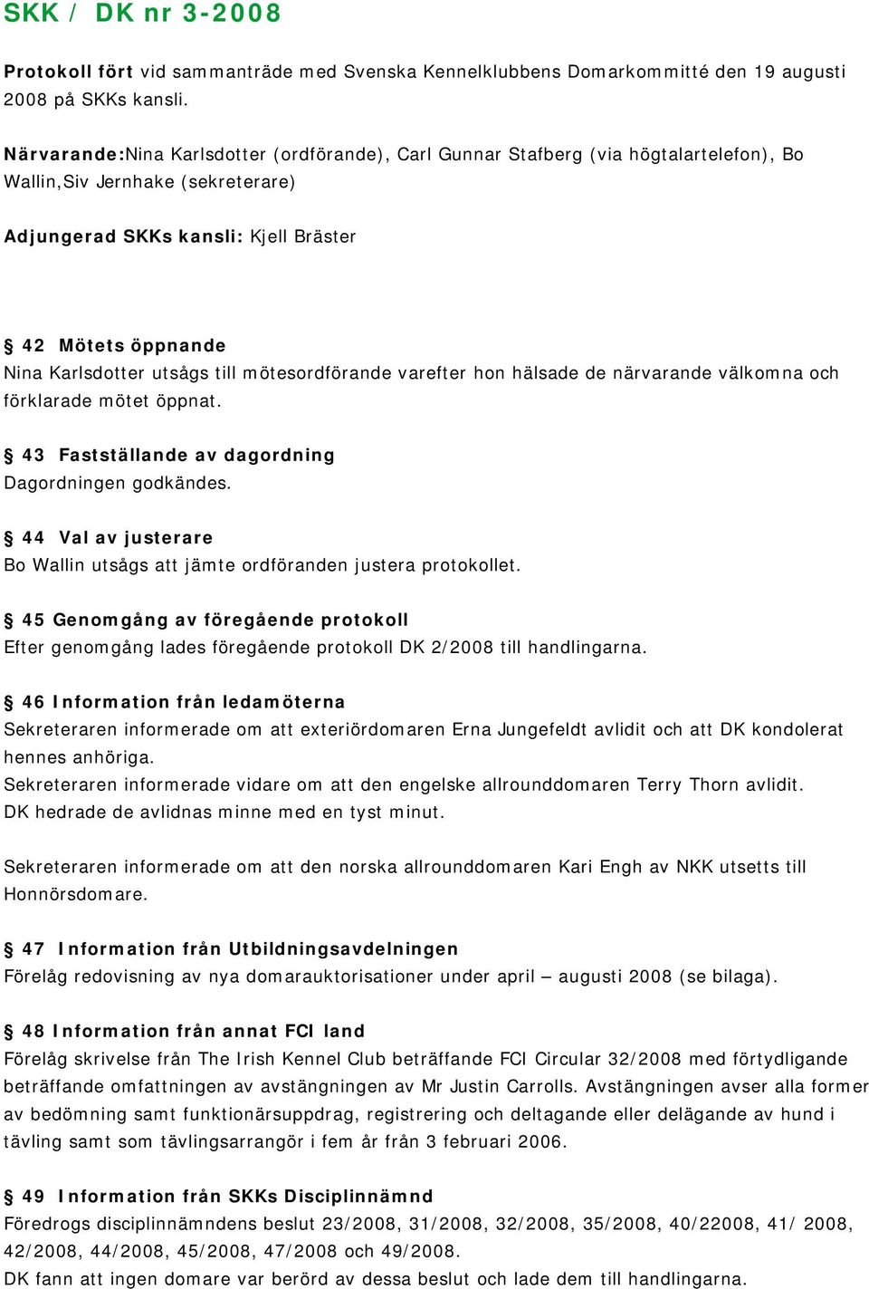 utsågs till mötesordförande varefter hon hälsade de närvarande välkomna och förklarade mötet öppnat. 43 Fastställande av dagordning Dagordningen godkändes.