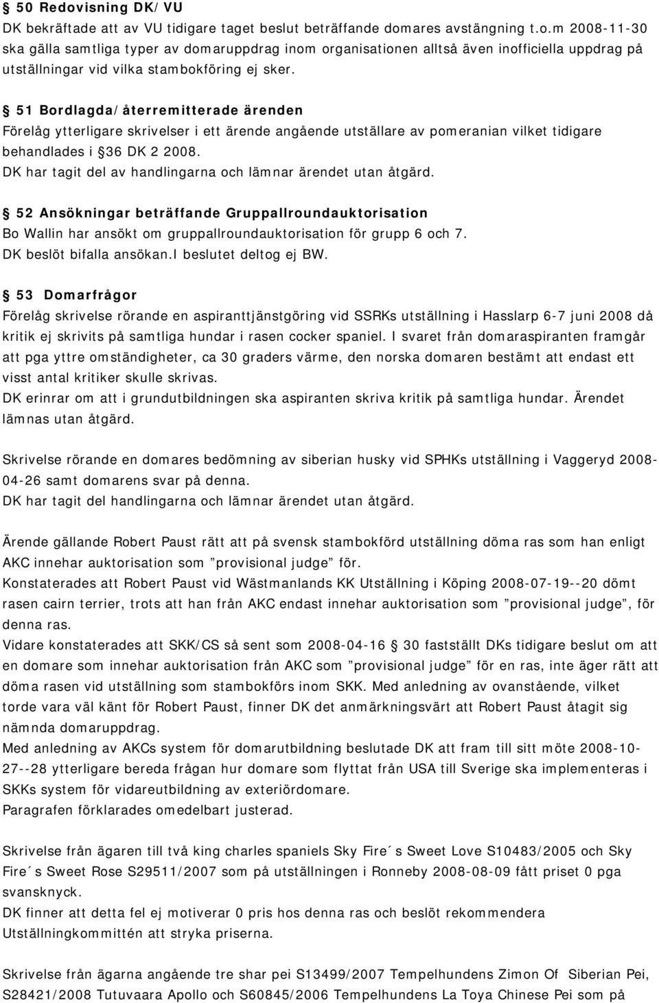 DK har tagit del av handlingarna och lämnar ärendet utan åtgärd. 52 Ansökningar beträffande Gruppallroundauktorisation Bo Wallin har ansökt om gruppallroundauktorisation för grupp 6 och 7.