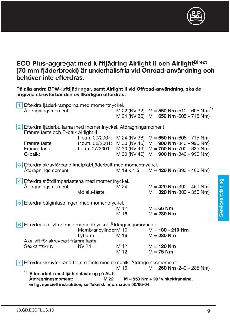 Åtdragningsmoment: M 22 (NV 32) M = 0 Nm (10-60 Nm) 1) M 24 (NV 36) M = 60 Nm (60-71 Nm) 2 Efterdra fjäderbultarna med momentnyckel. Åtdragningsmoment: Främre fäste och C-balk Airlight II fr.o.m. 09/2007: M 24 (NV 36) M = 60 Nm (60-71 Nm) Främre fäste fr.