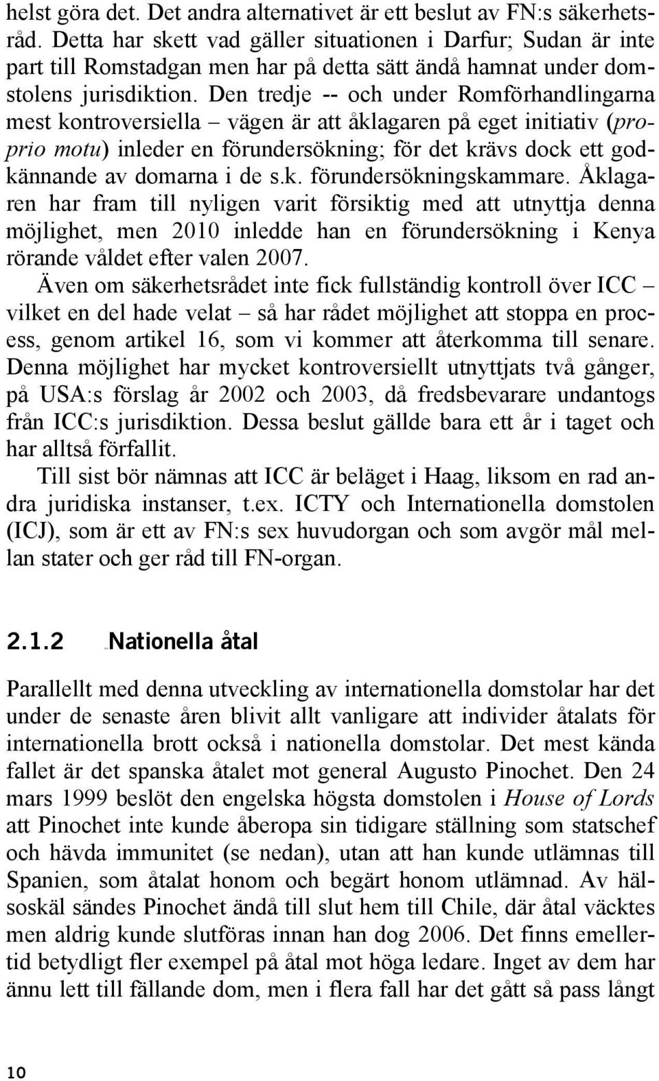 Den tredje -- och under Romförhandlingarna mest kontroversiella vägen är att åklagaren på eget initiativ (proprio motu) inleder en förundersökning; för det krävs dock ett godkännande av domarna i de