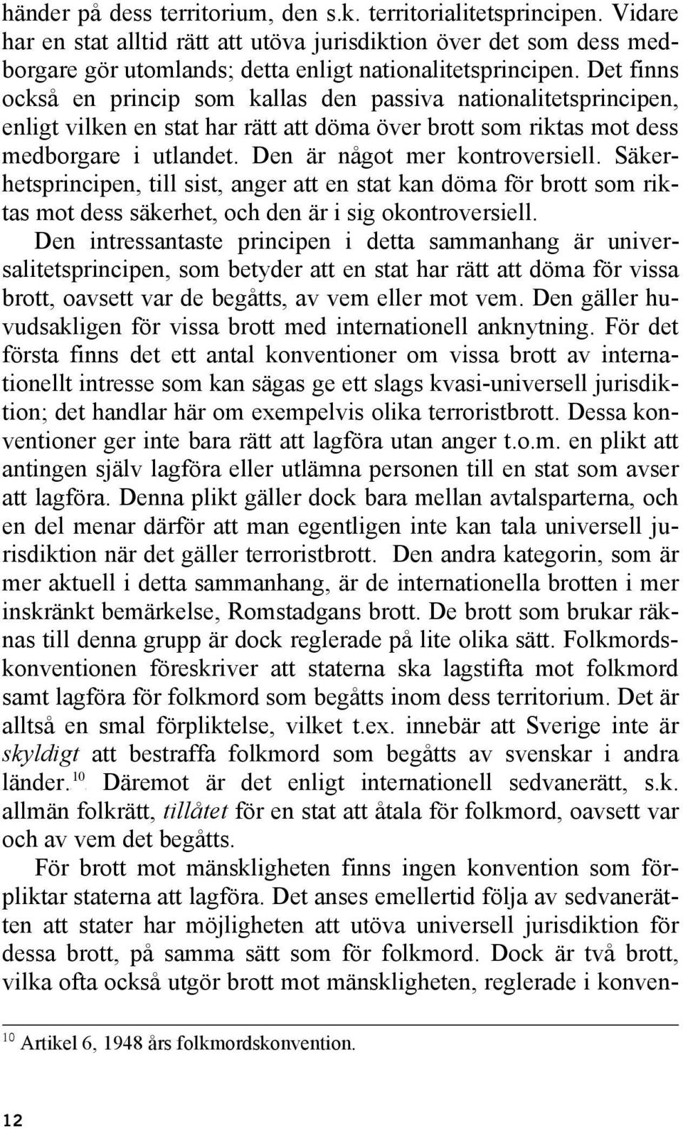 Det finns också en princip som kallas den passiva nationalitetsprincipen, enligt vilken en stat har rätt att döma över brott som riktas mot dess medborgare i utlandet. Den är något mer kontroversiell.
