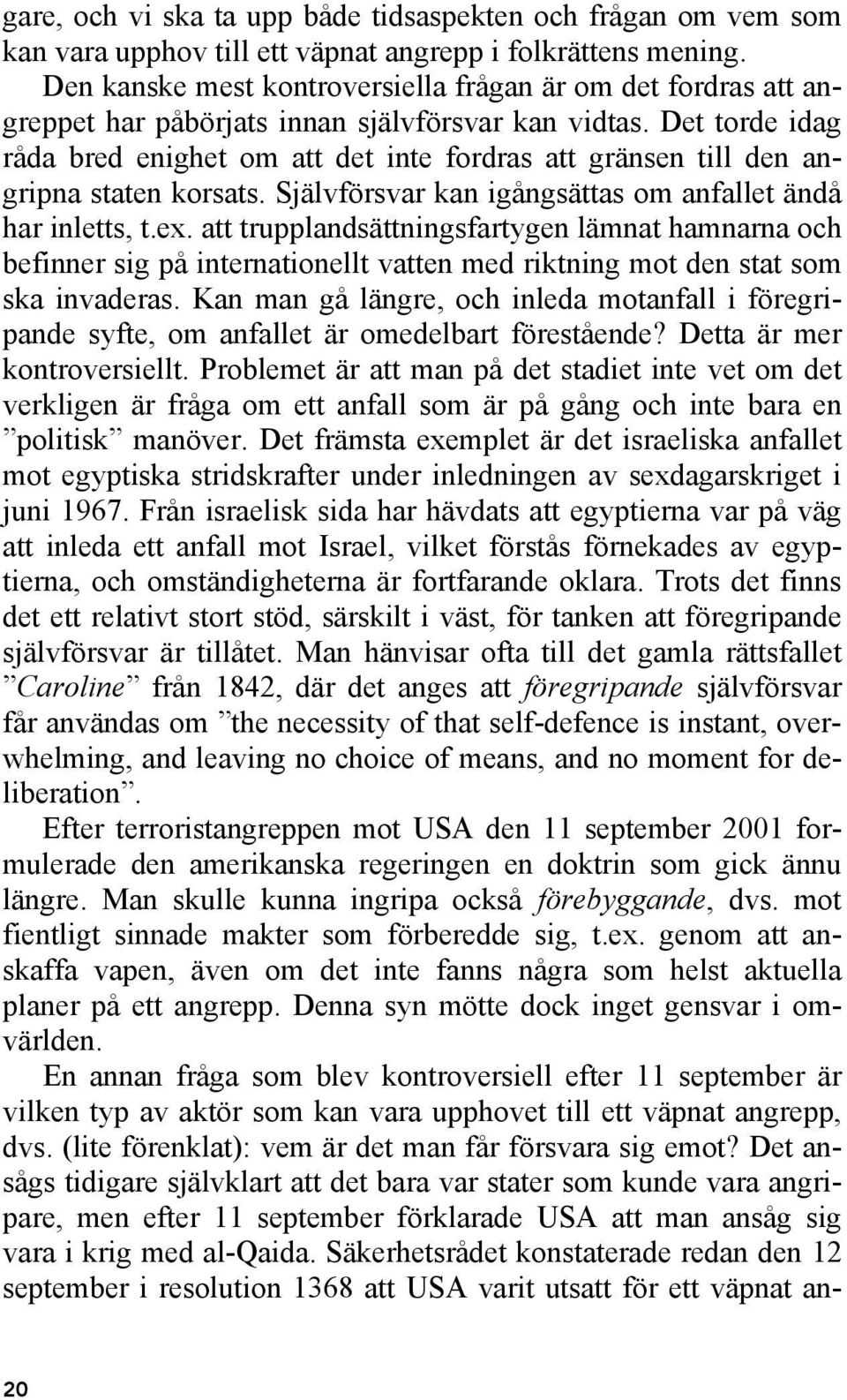 Det torde idag råda bred enighet om att det inte fordras att gränsen till den angripna staten korsats. Självförsvar kan igångsättas om anfallet ändå har inletts, t.ex.