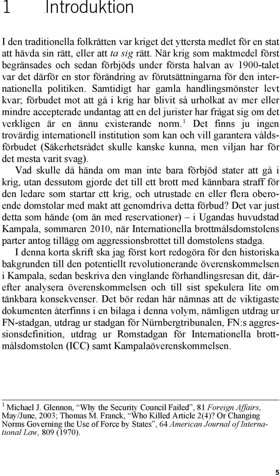Samtidigt har gamla handlingsmönster levt kvar; förbudet mot att gå i krig har blivit så urholkat av mer eller mindre accepterade undantag att en del jurister har frågat sig om det 1 verkligen är en