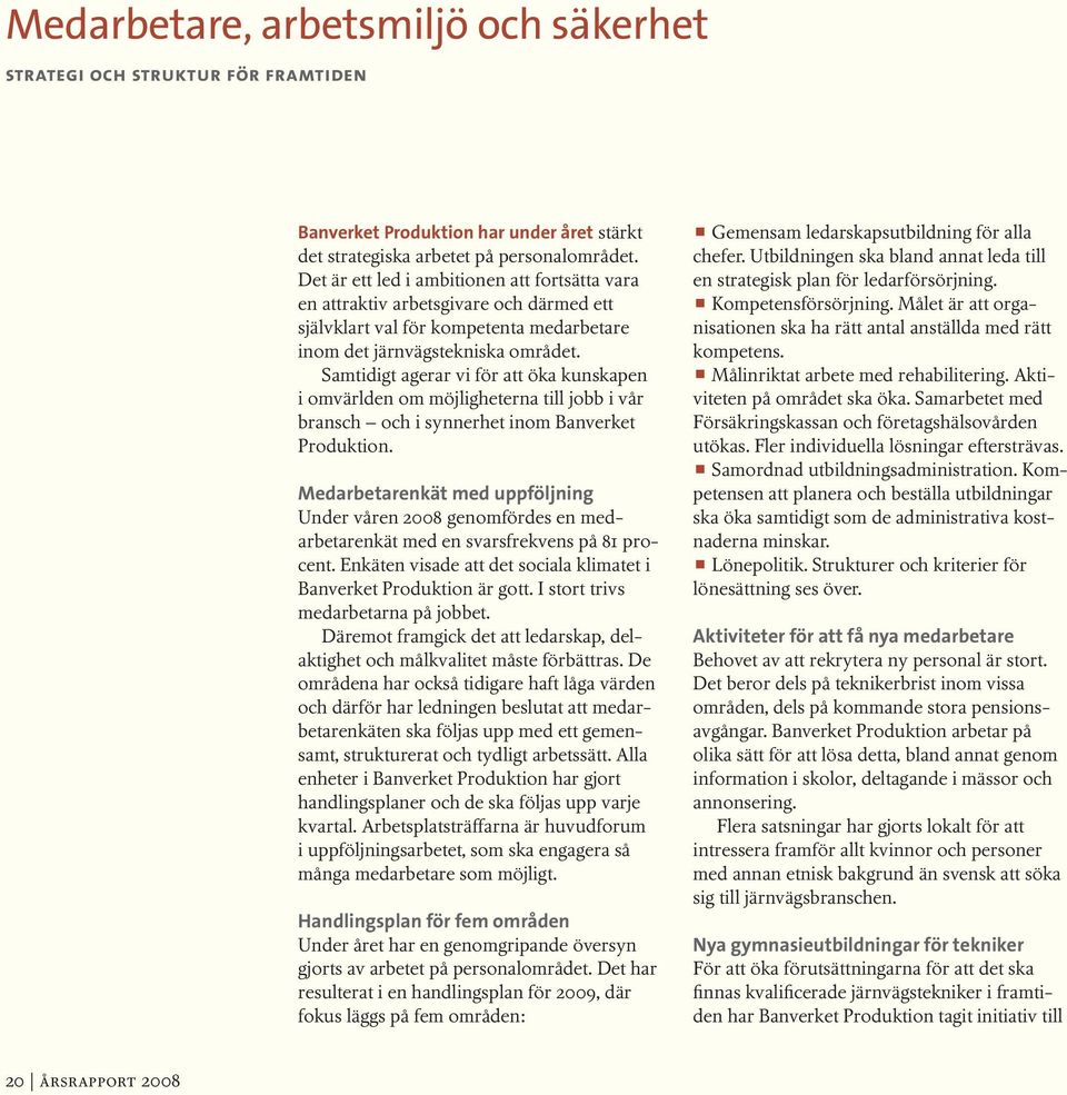 Samtidigt agerar vi för att öka kunskapen i omvärlden om möjligheterna till jobb i vår bransch och i synnerhet inom Banverket Produktion.