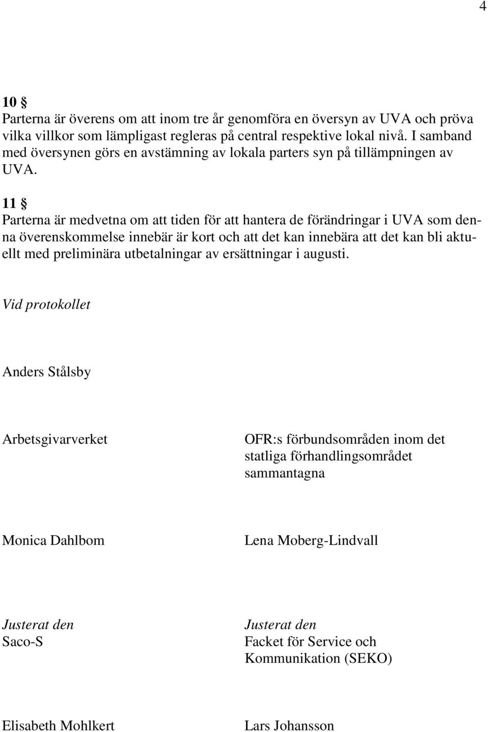 11 Parterna är medvetna om att tiden för att hantera de förändringar i UVA som denna överenskommelse innebär är kort och att det kan innebära att det kan bli aktuellt med preliminära