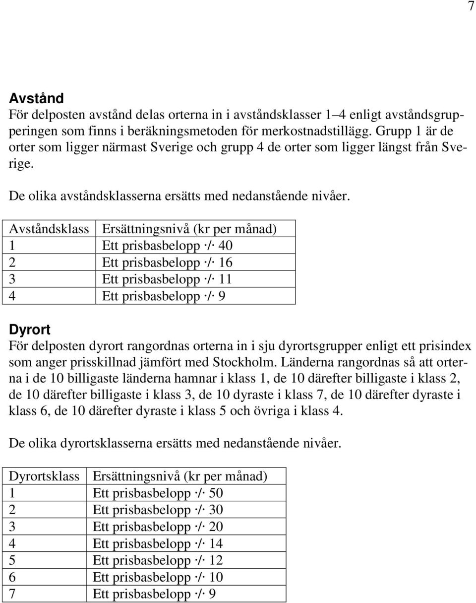 Avståndsklass Ersättningsnivå (kr per månad) 1 Ett prisbasbelopp / 40 2 Ett prisbasbelopp / 16 3 Ett prisbasbelopp / 11 4 Ett prisbasbelopp / 9 Dyrort För delposten dyrort rangordnas orterna in i sju