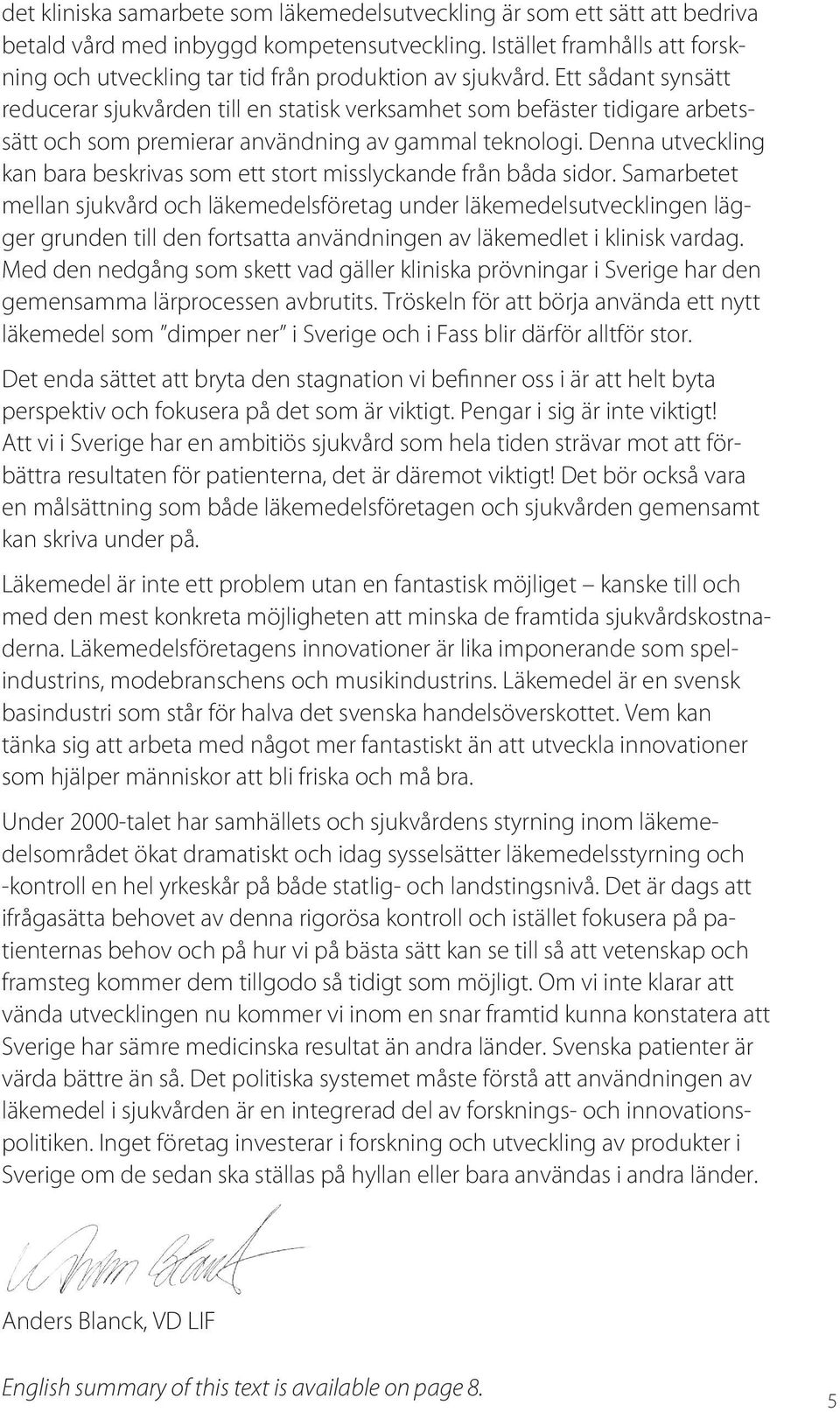 Ett sådant synsätt reducerar sjukvården till en statisk verksamhet som befäster tidigare arbetssätt och som premierar användning av gammal teknologi.