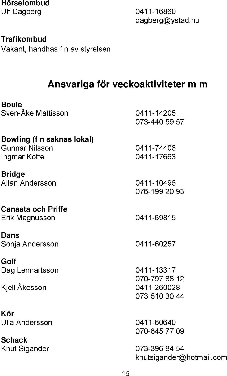 n saknas lokal) Gunnar Nilsson 0411-74406 Ingmar Kotte 0411-17663 Bridge Allan Andersson 0411-10496 076-199 20 93 Canasta och Priffe Erik