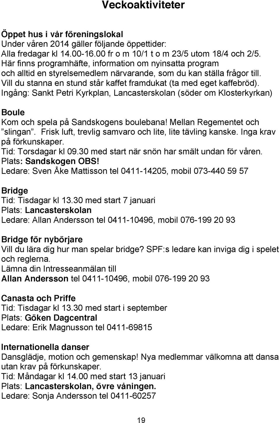 Ingång: Sankt Petri Kyrkplan, Lancasterskolan (söder om Klosterkyrkan) Boule Kom och spela på Sandskogens boulebana! Mellan Regementet och slingan.