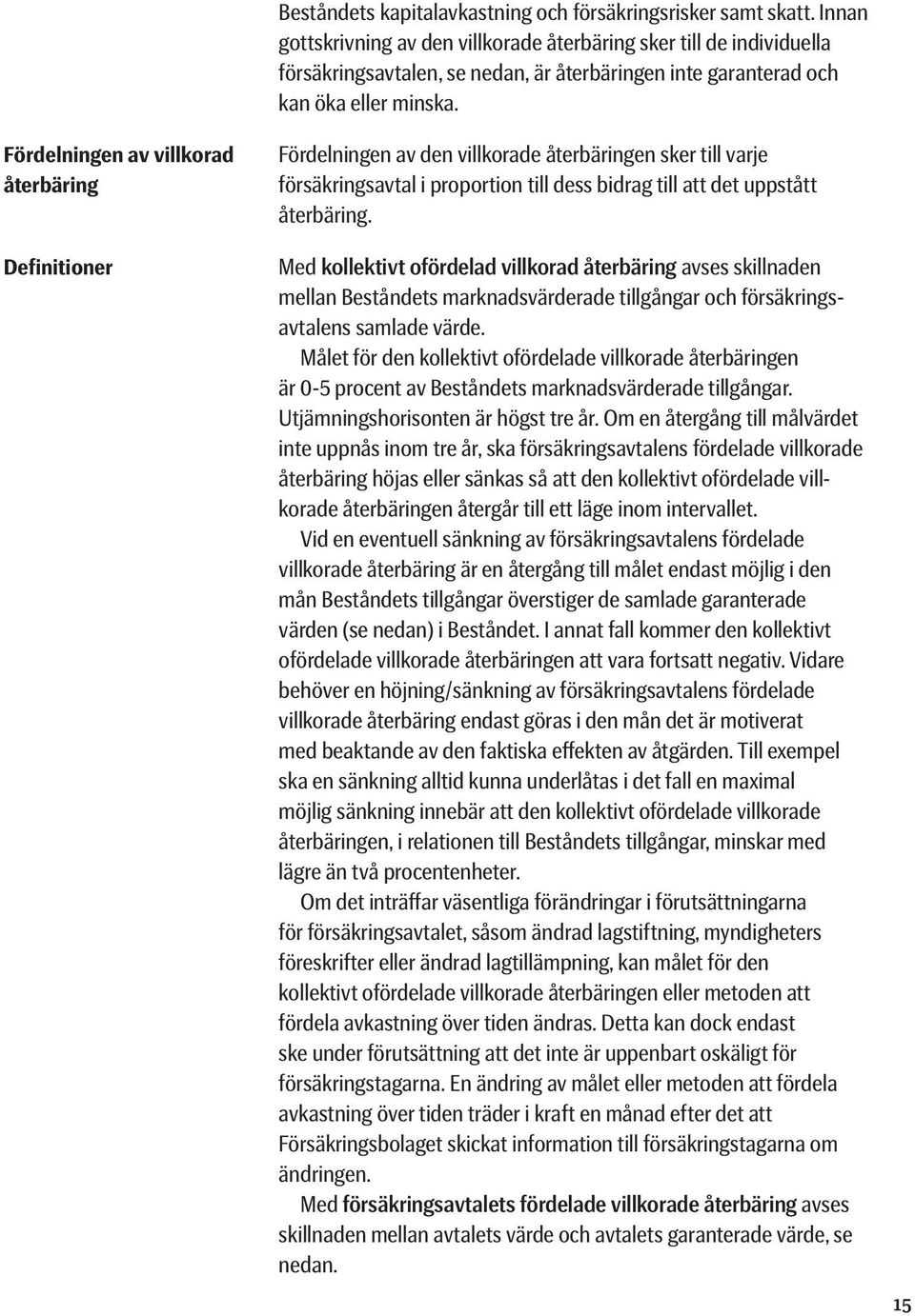 Fördelningen av villkorad återbäring Definitioner Fördelningen av den villkorade återbäringen sker till varje försäkringsavtal i proportion till dess bidrag till att det uppstått återbäring.