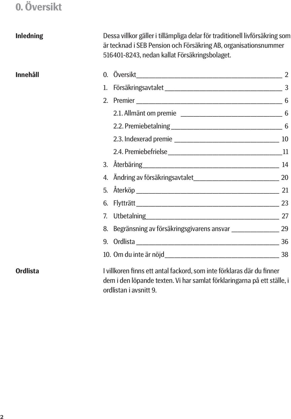 Premiebefrielse 11 3. Återbäring 14 4. Ändring av försäkringsavtalet 20 5. Återköp 21 6. Flytträtt 23 7. Utbetalning 27 8. Begränsning av försäkringsgivarens ansvar 29 9.