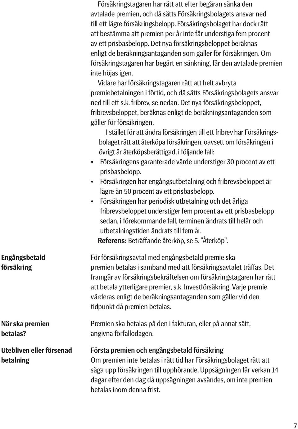 Det nya försäkringsbeloppet beräknas enligt de beräkningsantaganden som gäller för försäkringen. Om försäkringstagaren har begärt en sänkning, får den avtalade premien inte höjas igen.