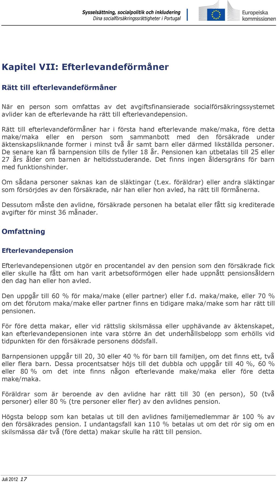 Rätt till efterlevandeförmåner har i första hand efterlevande make/maka, före detta make/maka eller en person som sammanbott med den försäkrade under äktenskapsliknande former i minst två år samt