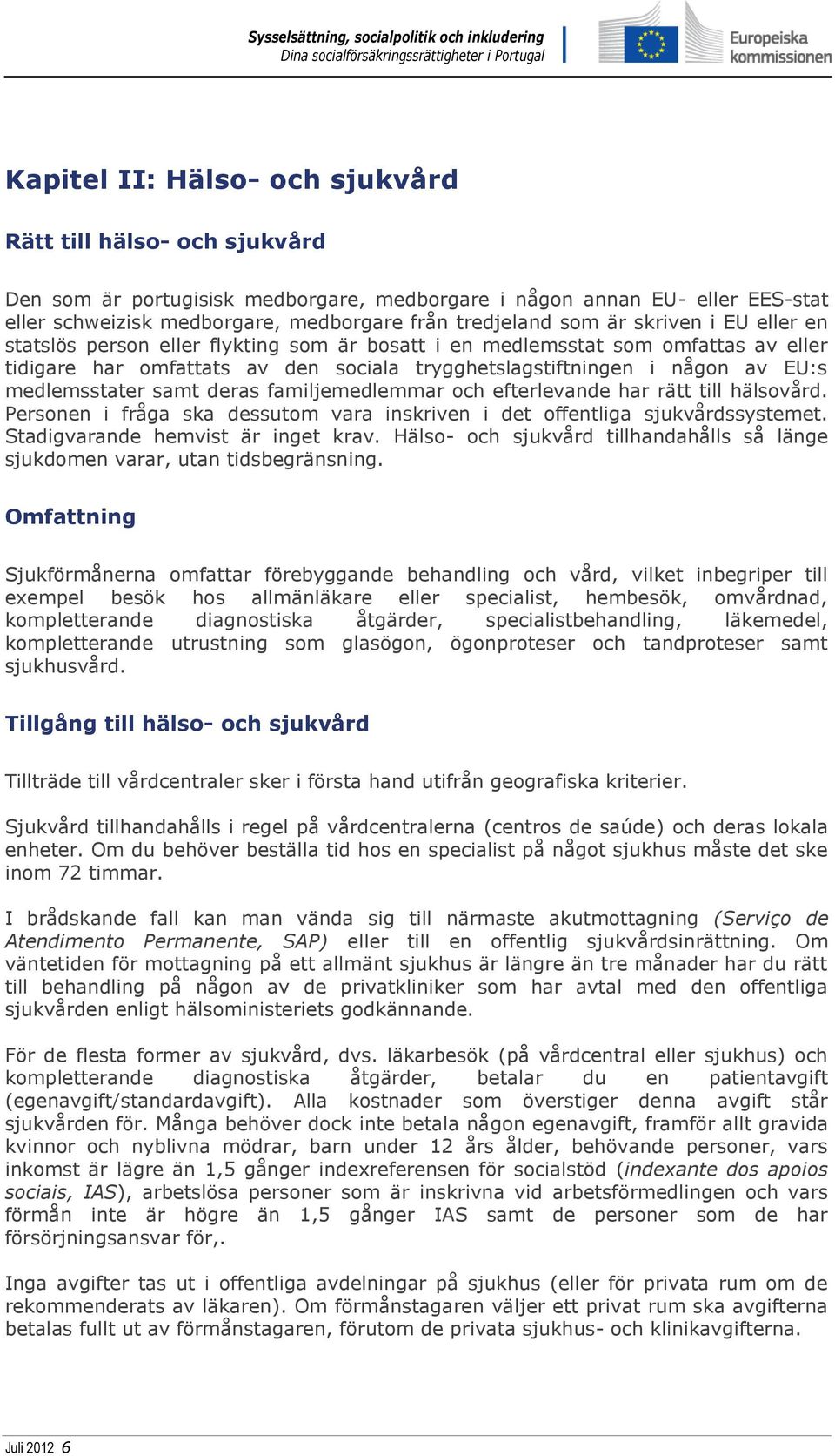 medlemsstater samt deras familjemedlemmar och efterlevande har rätt till hälsovård. Personen i fråga ska dessutom vara inskriven i det offentliga sjukvårdssystemet.