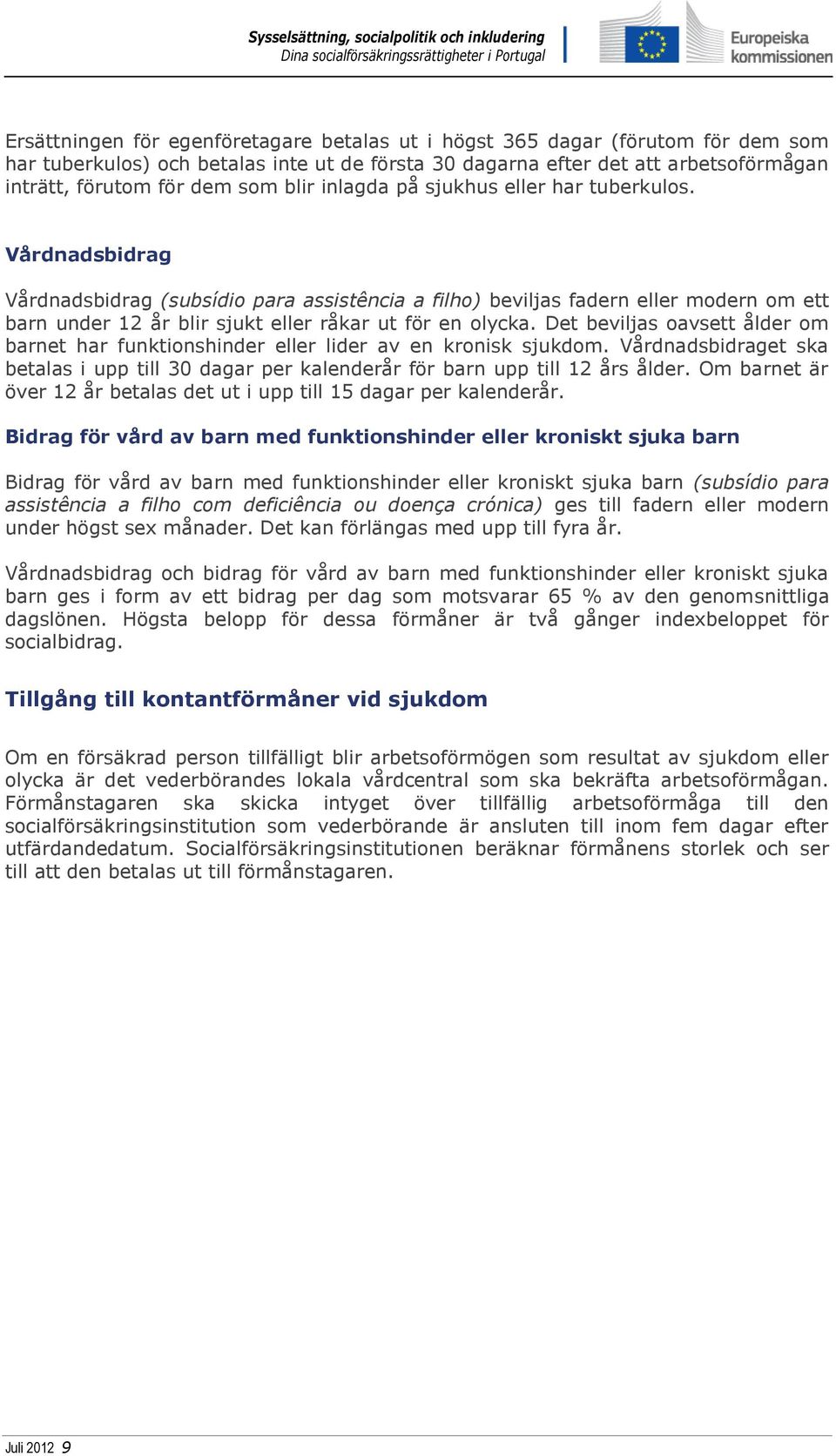 Vårdnadsbidrag Vårdnadsbidrag (subsídio para assistência a filho) beviljas fadern eller modern om ett barn under 12 år blir sjukt eller råkar ut för en olycka.