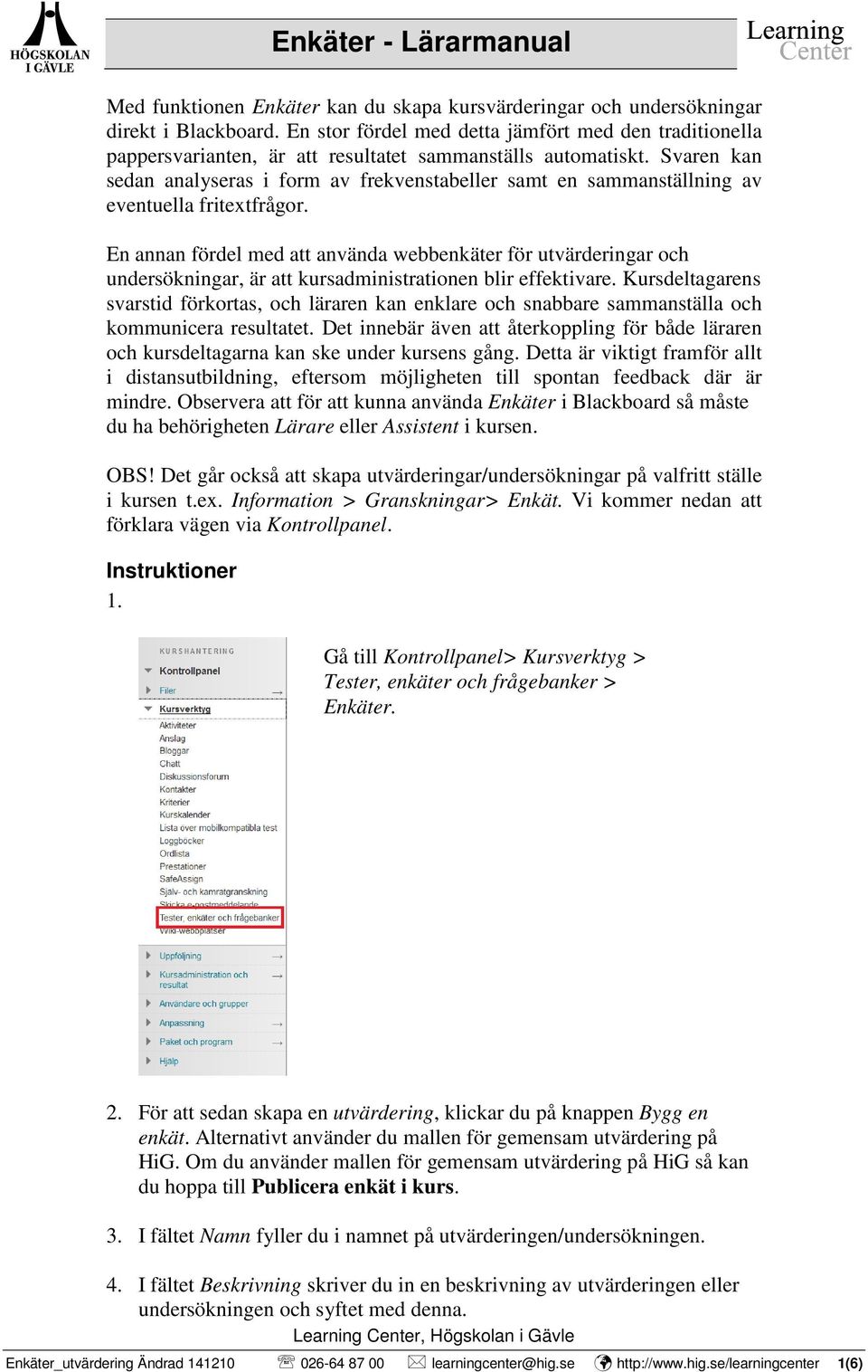 Svaren kan sedan analyseras i form av frekvenstabeller samt en sammanställning av eventuella fritextfrågor.