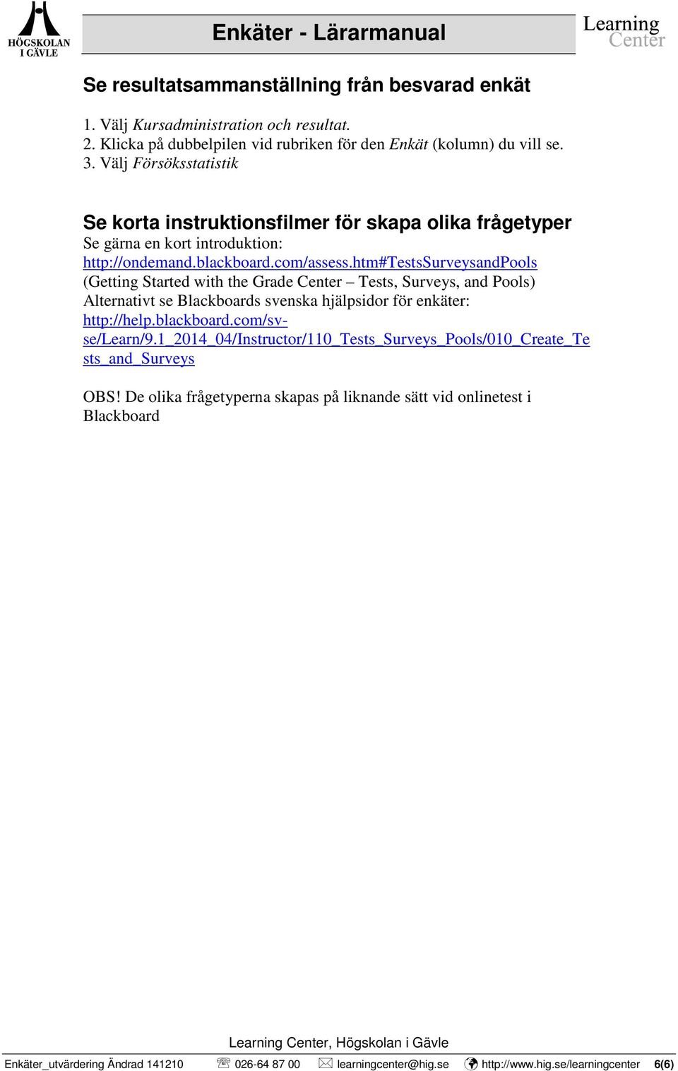 htm#testssurveysandpools (Getting Started with the Grade Center Tests, Surveys, and Pools) Alternativt se Blackboards svenska hjälpsidor för enkäter: http://help.blackboard.com/svse/learn/9.