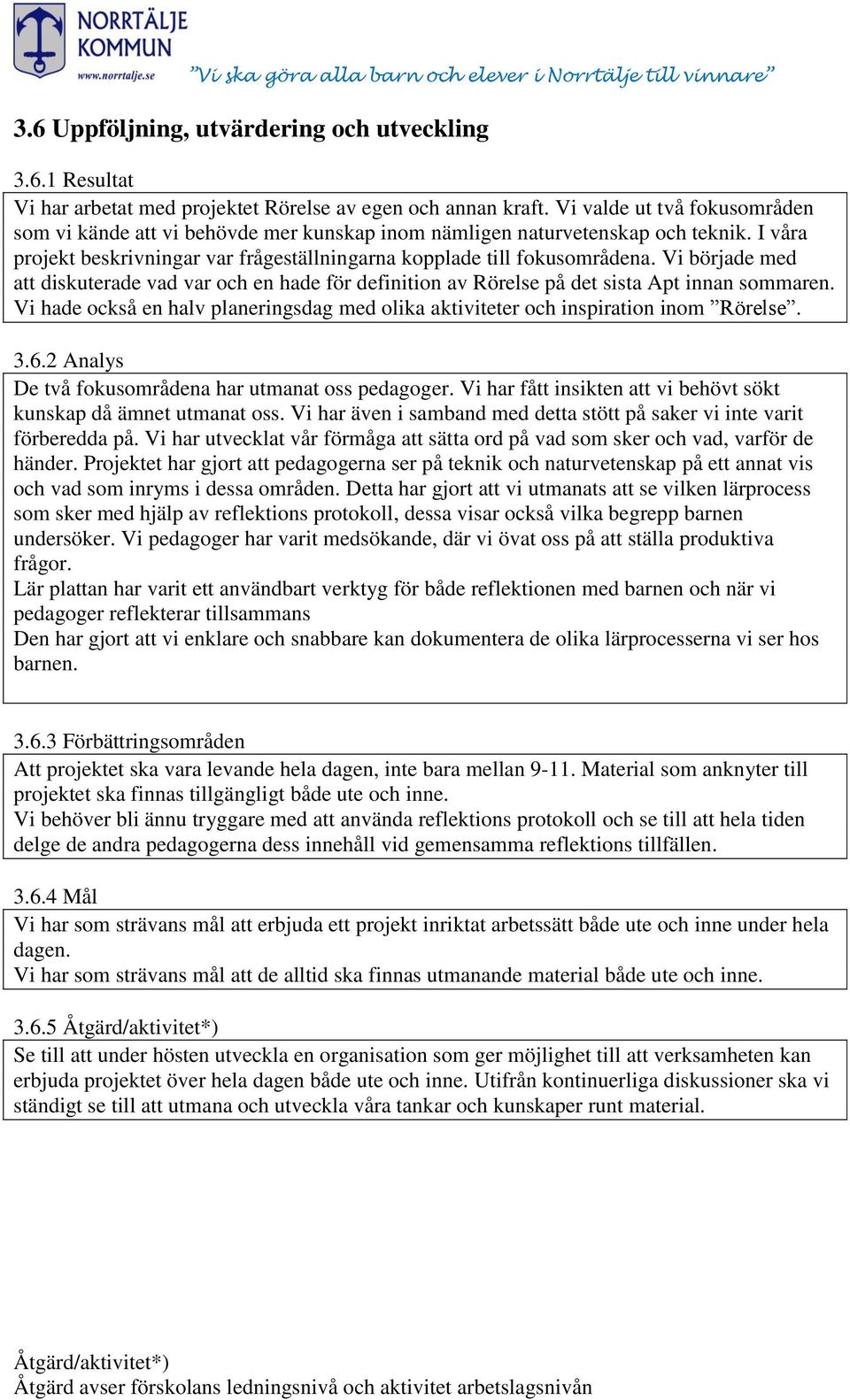 Vi började med att diskuterade vad var och en hade för definition av Rörelse på det sista Apt innan sommaren. Vi hade också en halv planeringsdag med olika aktiviteter och inspiration inom Rörelse. 3.