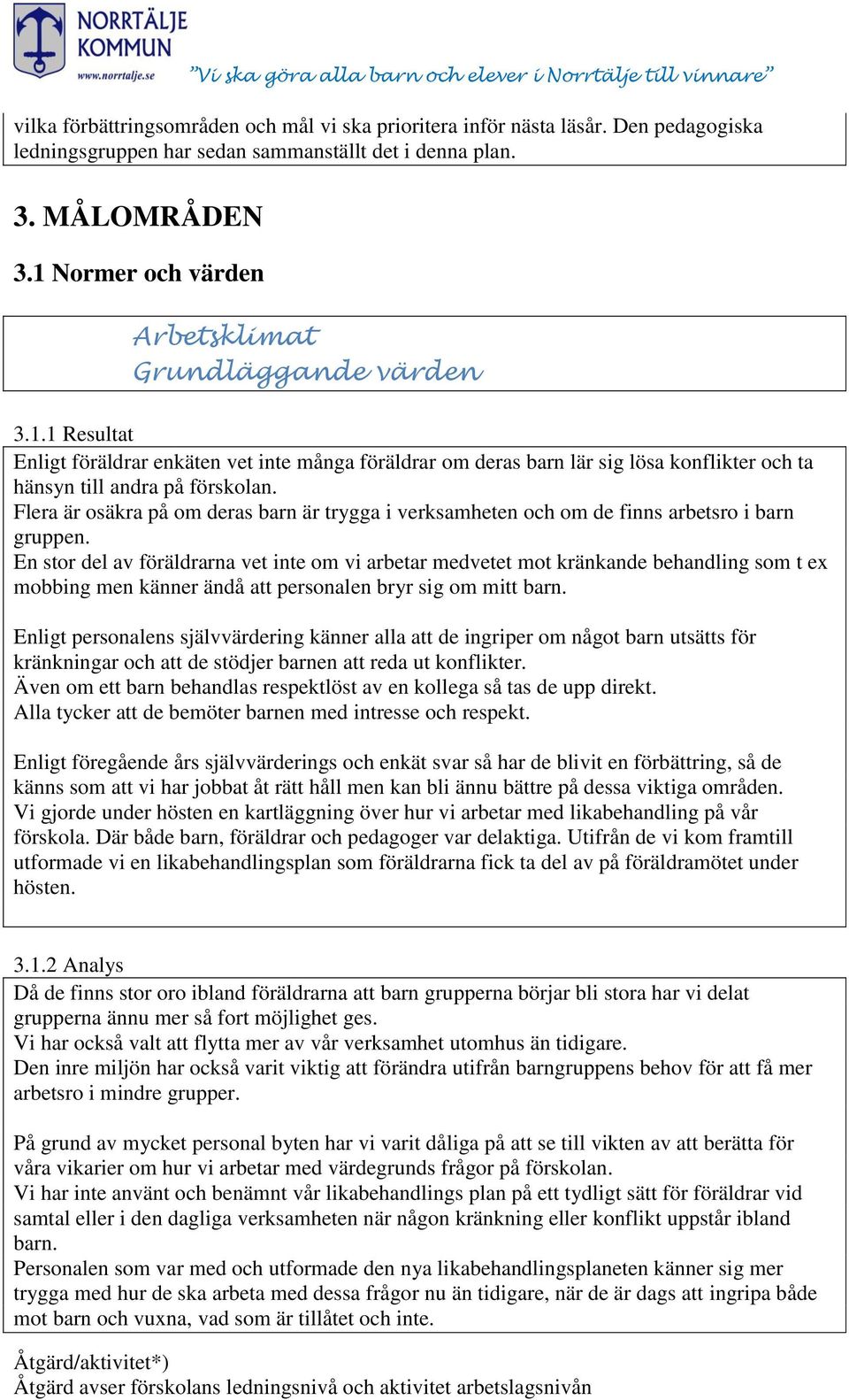 Flera är osäkra på om deras barn är trygga i verksamheten och om de finns arbetsro i barn gruppen.