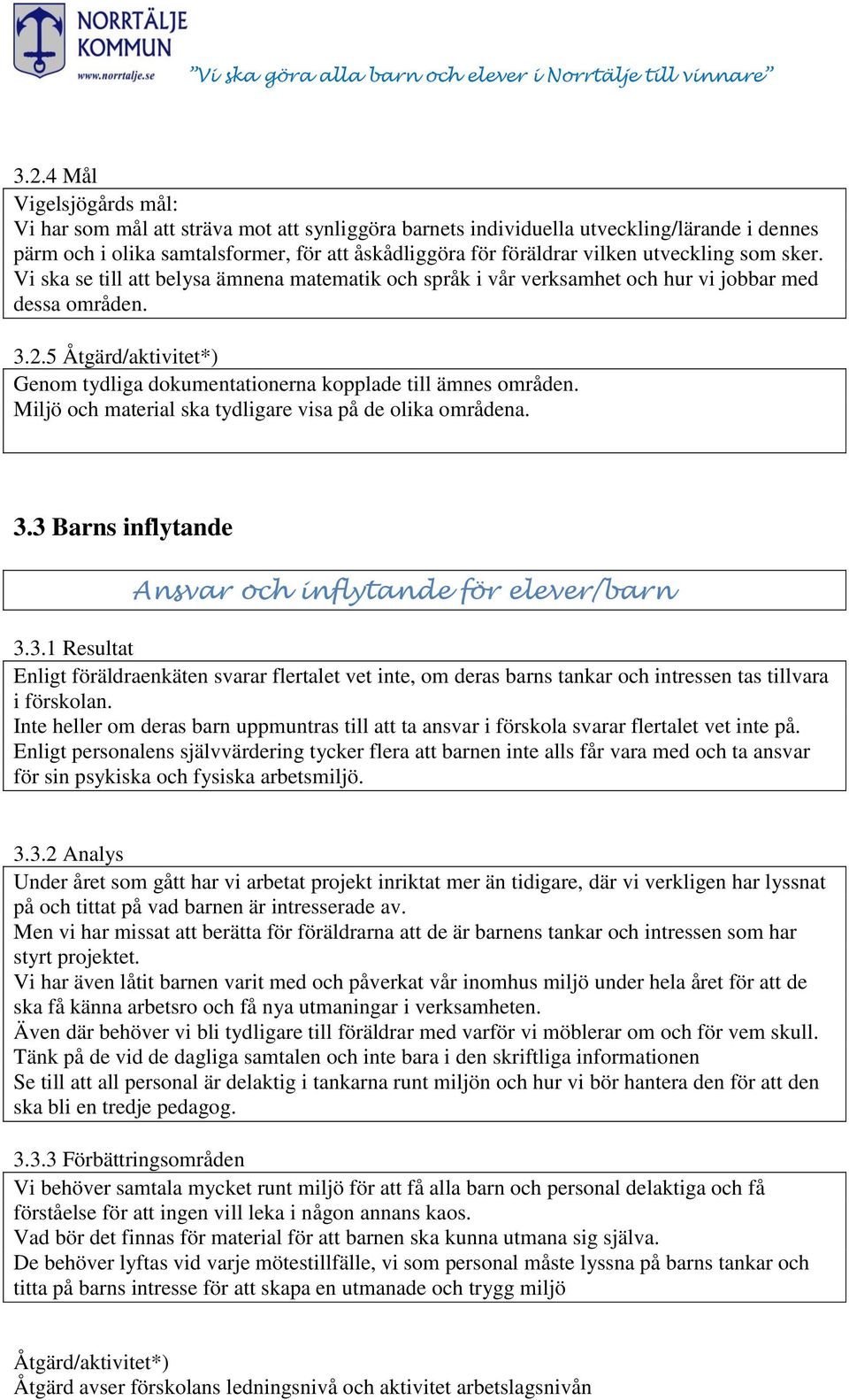 Miljö och material ska tydligare visa på de olika områdena. 3.3 Barns inflytande Ansvar och inflytande för elever/barn 3.3.1 Resultat Enligt föräldraenkäten svarar flertalet vet inte, om deras barns tankar och intressen tas tillvara i förskolan.