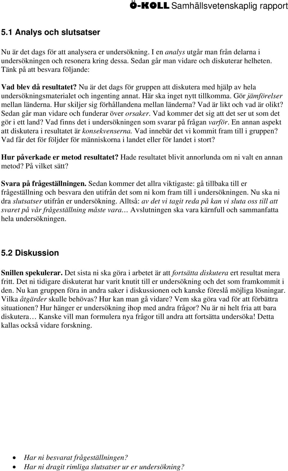 Gör jämförelser mellan länderna. Hur skiljer sig förhållandena mellan länderna? Vad är likt och vad är olikt? Sedan går man vidare och funderar över orsaker.