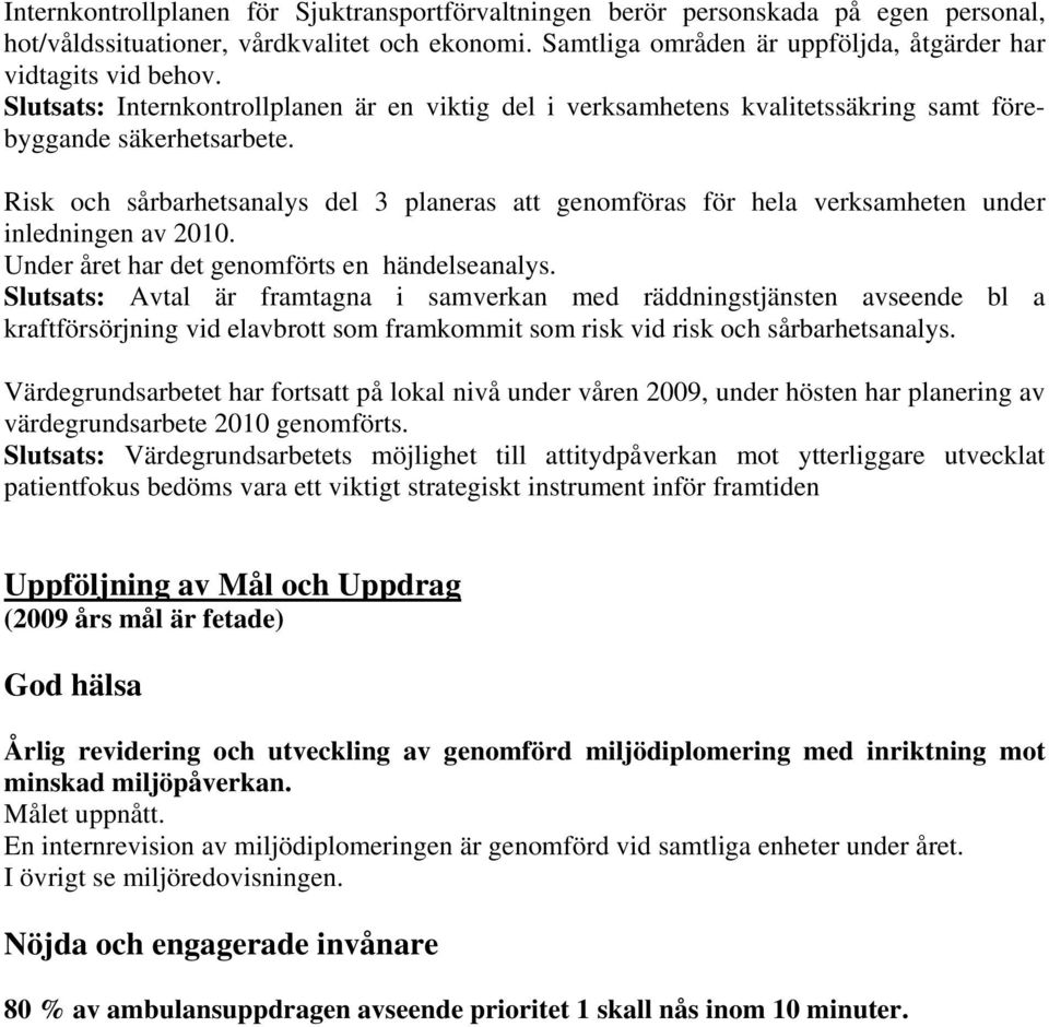 Risk och sårbarhetsanalys del 3 planeras att genomföras för hela verksamheten under inledningen av 2010. Under året har det genomförts en händelseanalys.