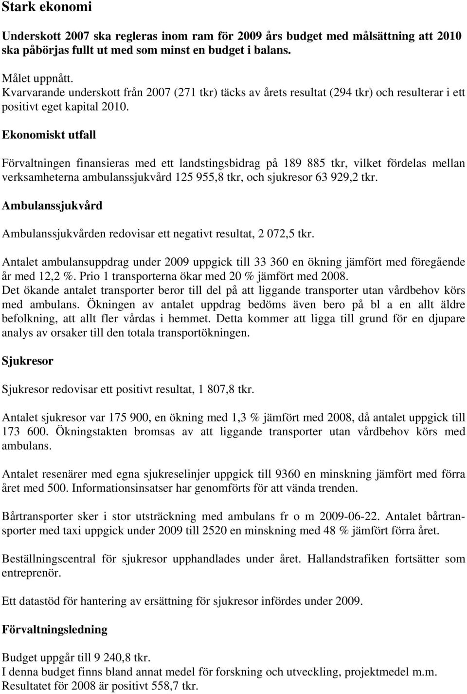 Ekonomiskt utfall Förvaltningen finansieras med ett landstingsbidrag på 189 885 tkr, vilket fördelas mellan verksamheterna ambulanssjukvård 125 955,8 tkr, och sjukresor 63 929,2 tkr.