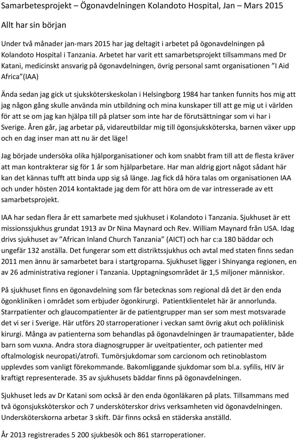 sjuksköterskeskolan i Helsingborg 1984 har tanken funnits hos mig att jag någon gång skulle använda min utbildning och mina kunskaper till att ge mig ut i världen för att se om jag kan hjälpa till på