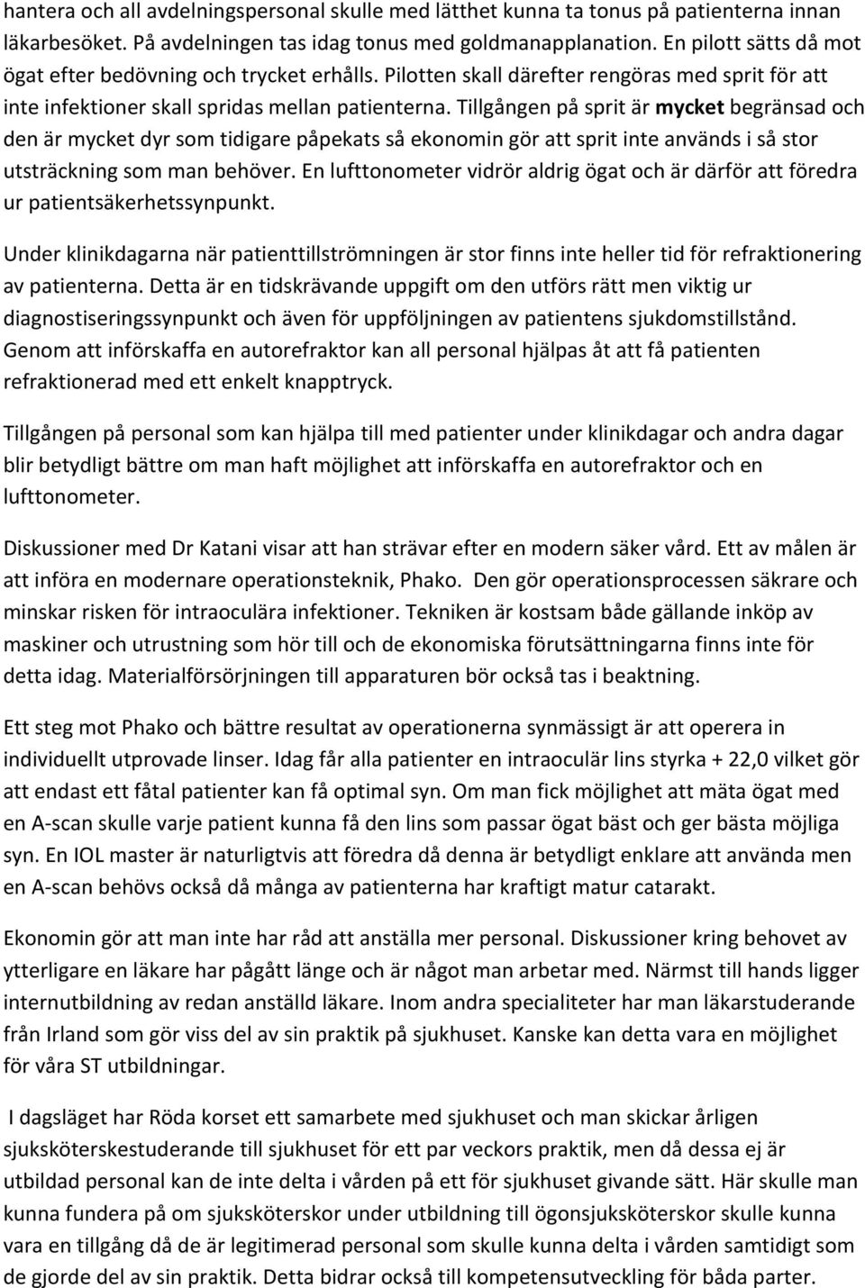 Tillgången på sprit är mycket begränsad och den är mycket dyr som tidigare påpekats så ekonomin gör att sprit inte används i så stor utsträckning som man behöver.