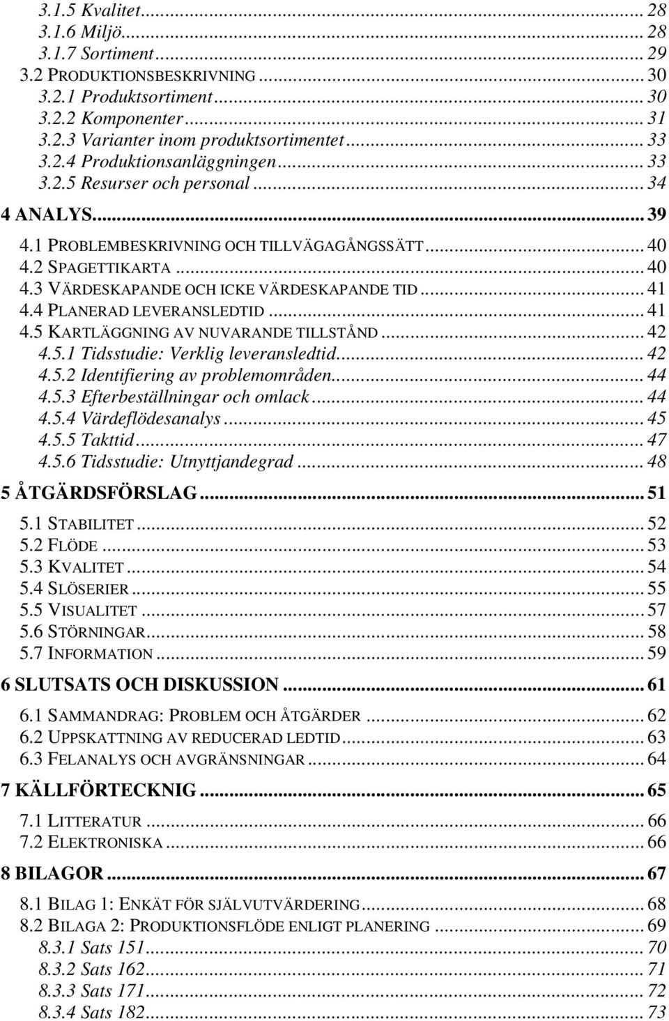 4 PLANERAD LEVERANSLEDTID... 41 4.5 KARTLÄGGNING AV NUVARANDE TILLSTÅND... 42 4.5.1 Tidsstudie: Verklig leveransledtid... 42 4.5.2 Identifiering av problemområden... 44 4.5.3 Efterbeställningar och omlack.