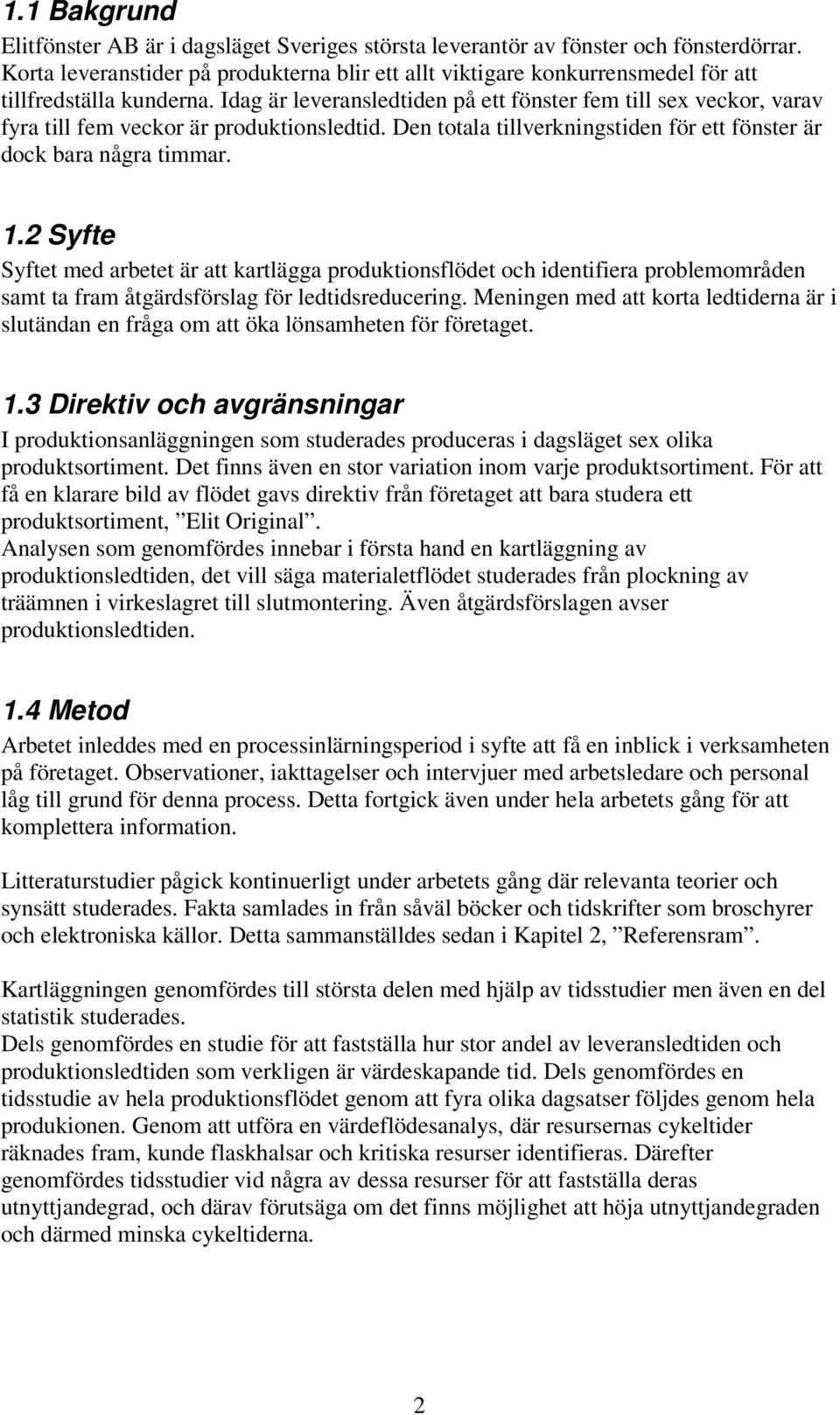 Idag är leveransledtiden på ett fönster fem till sex veckor, varav fyra till fem veckor är produktionsledtid. Den totala tillverkningstiden för ett fönster är dock bara några timmar. 1.