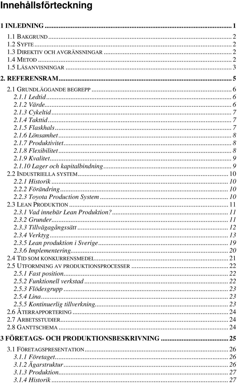 .. 9 2.2 INDUSTRIELLA SYSTEM... 10 2.2.1 Historik... 10 2.2.2 Förändring... 10 2.2.3 Toyota Production System... 10 2.3 LEAN PRODUKTION... 11 2.3.1 Vad innebär Lean Produktion?... 11 2.3.2 Grunder.