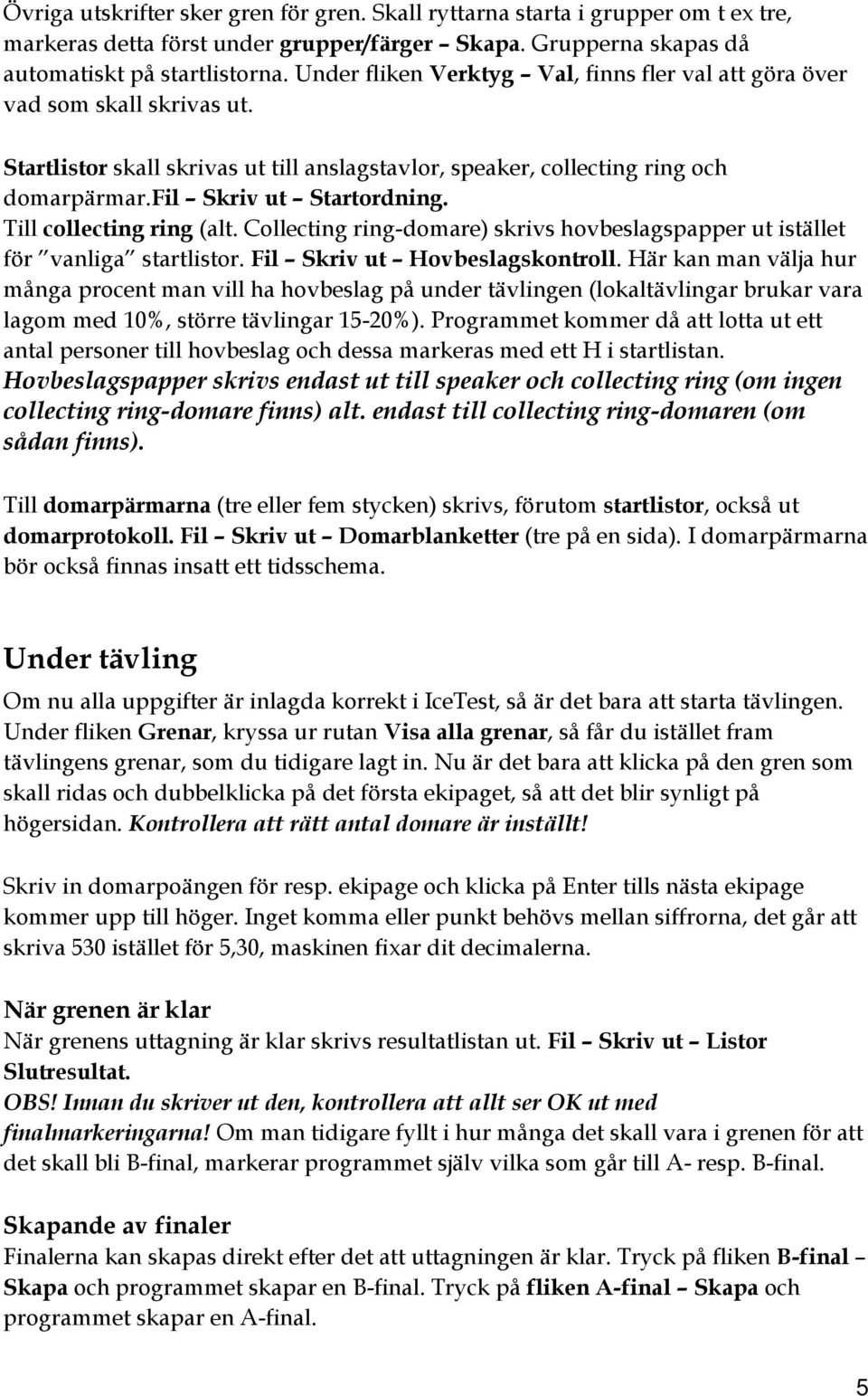 Till collecting ring (alt. Collecting ring-domare) skrivs hovbeslagspapper ut istället för vanliga startlistor. Fil Skriv ut Hovbeslagskontroll.