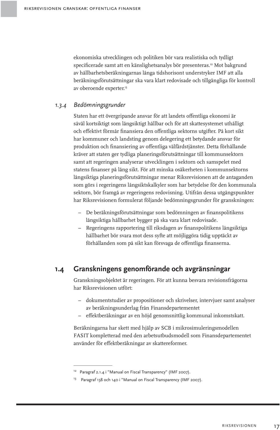 3.4 Bedömningsgrunder Staten har ett övergripande ansvar för att landets offentliga ekonomi är såväl kortsiktigt som långsiktigt hållbar och för att skattesystemet uthålligt och effektivt förmår