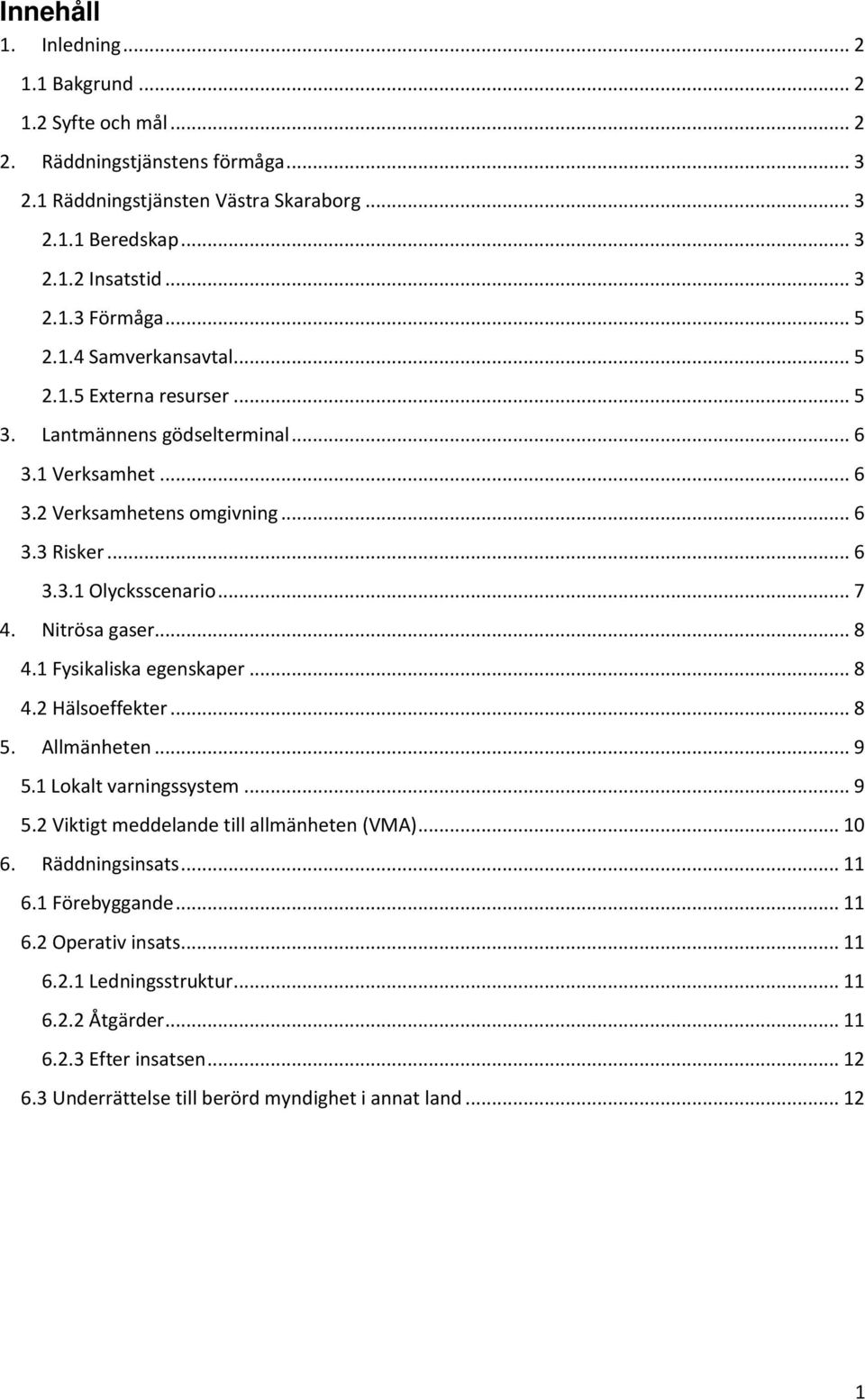 Nitrösa gaser... 8 4.1 Fysikaliska egenskaper... 8 4.2 Hälsoeffekter... 8 5. Allmänheten... 9 5.1 Lokalt varningssystem... 9 5.2 Viktigt meddelande till allmänheten (VMA)... 10 6. Räddningsinsats.