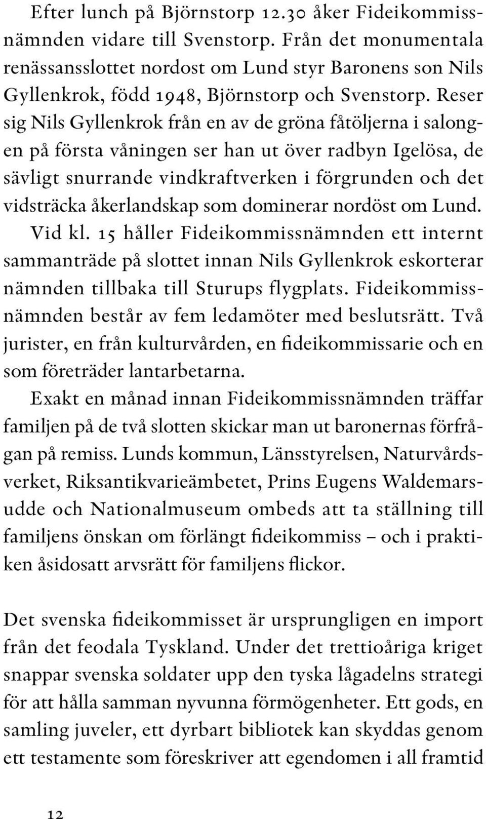 Reser sig Nils Gyllenkrok från en av de gröna fåtöljerna i salongen på första våningen ser han ut över radbyn Igelösa, de sävligt snurrande vindkraftverken i förgrunden och det vidsträcka