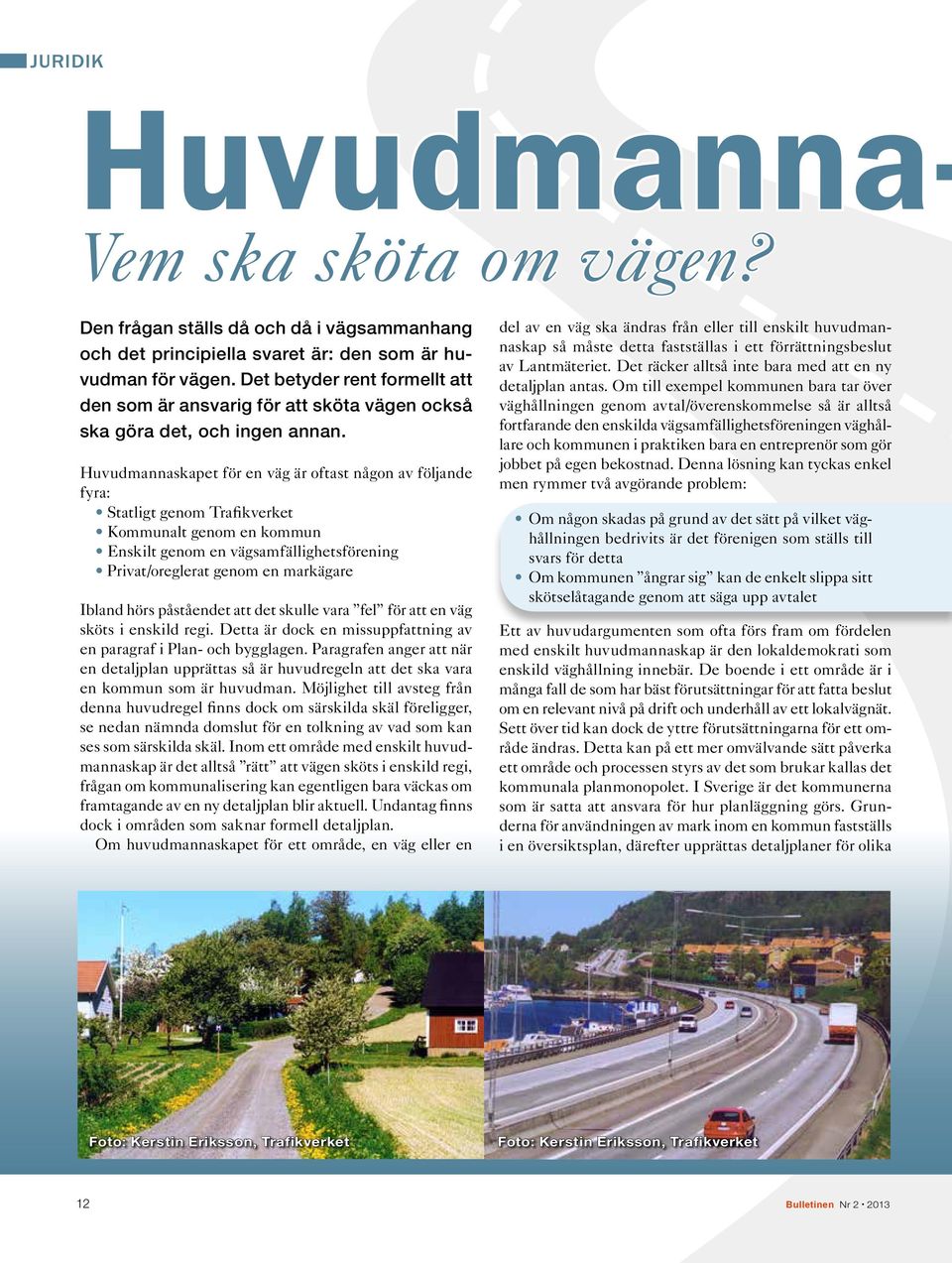 Huvudmannaskapet för en väg är oftast någon av följande fyra: Statligt genom Trafikverket Kommunalt genom en kommun Enskilt genom en vägsamfällighetsförening Privat/oreglerat genom en markägare