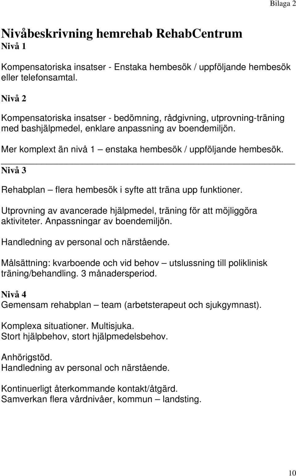 Nivå 3 Rehabplan flera hembesök i syfte att träna upp funktioner. Utprovning av avancerade hjälpmedel, träning för att möjliggöra aktiviteter. Anpassningar av boendemiljön.