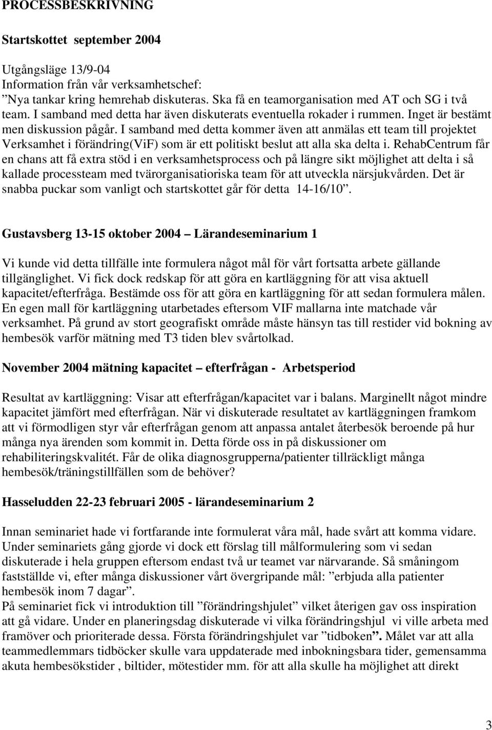 I samband med detta kommer även att anmälas ett team till projektet Verksamhet i förändring(vif) som är ett politiskt beslut att alla ska delta i.