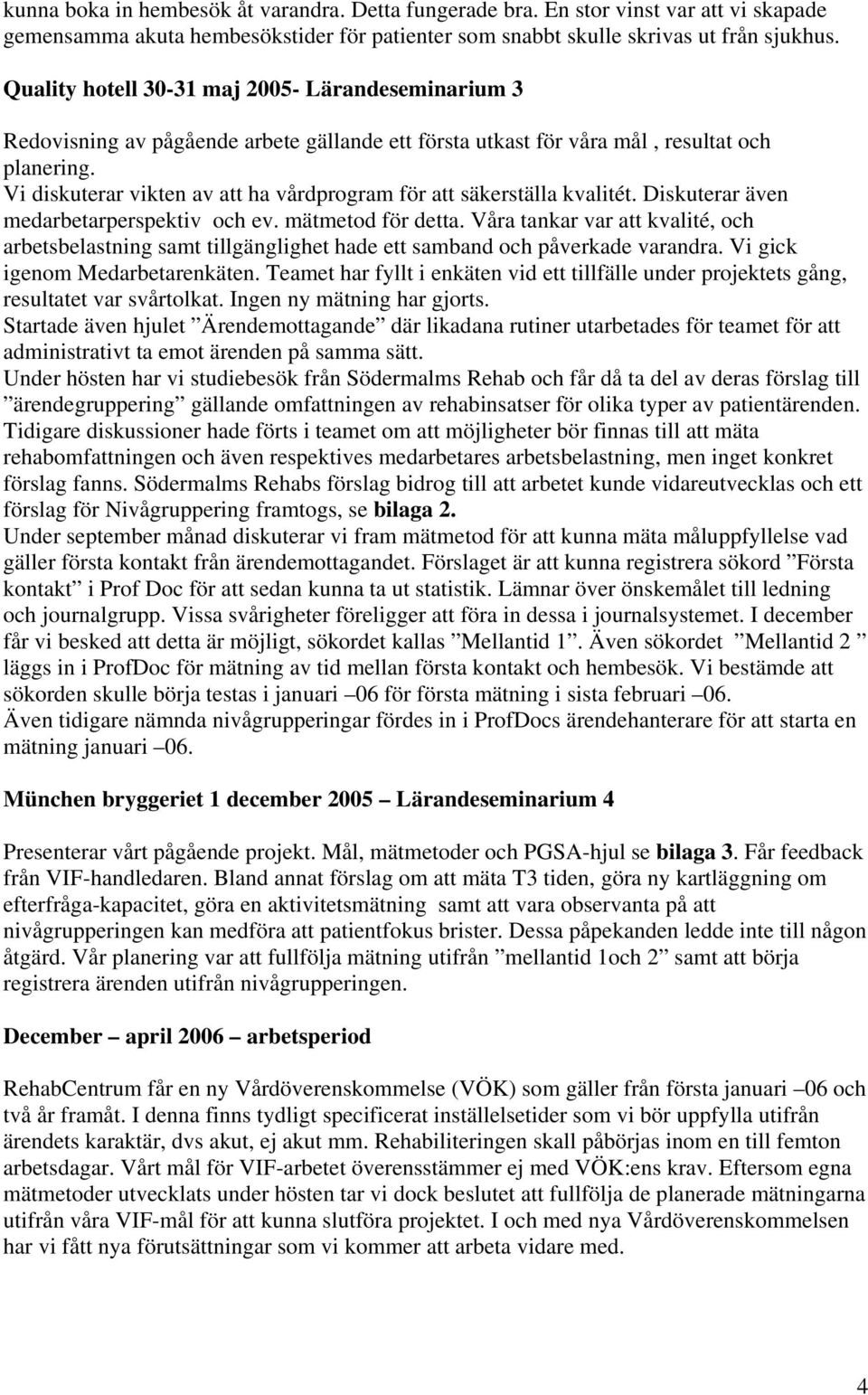 Vi diskuterar vikten av att ha vårdprogram för att säkerställa kvalitét. Diskuterar även medarbetarperspektiv och ev. mätmetod för detta.